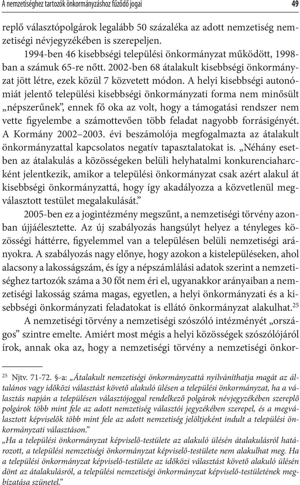 A helyi kisebbségi autonómiát jelentő települési kisebbségi önkormányzati forma nem minősült népszerűnek, ennek fő oka az volt, hogy a támogatási rendszer nem vette figyelembe a számottevően több