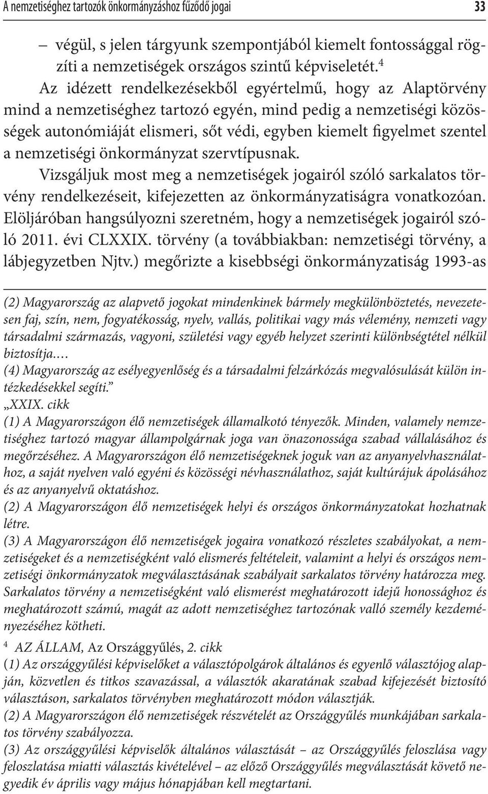 a nemzetiségi önkormányzat szervtípusnak. Vizsgáljuk most meg a nemzetiségek jogairól szóló sarkalatos törvény rendelkezéseit, kifejezetten az önkormányzatiságra vonatkozóan.