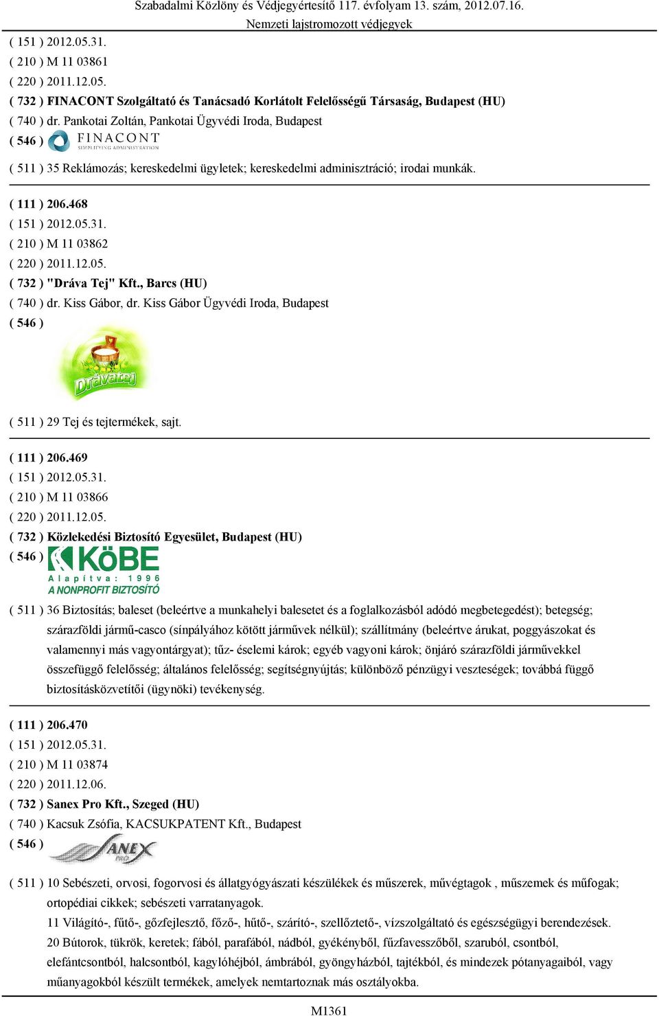 ( 732 ) "Dráva Tej" Kft., Barcs (HU) ( 740 ) dr. Kiss Gábor, dr. Kiss Gábor Ügyvédi Iroda, Budapest ( 511 ) 29 Tej és tejtermékek, sajt. ( 111 ) 206.469 ( 210 ) M 11 03866 ( 220 ) 2011.12.05.