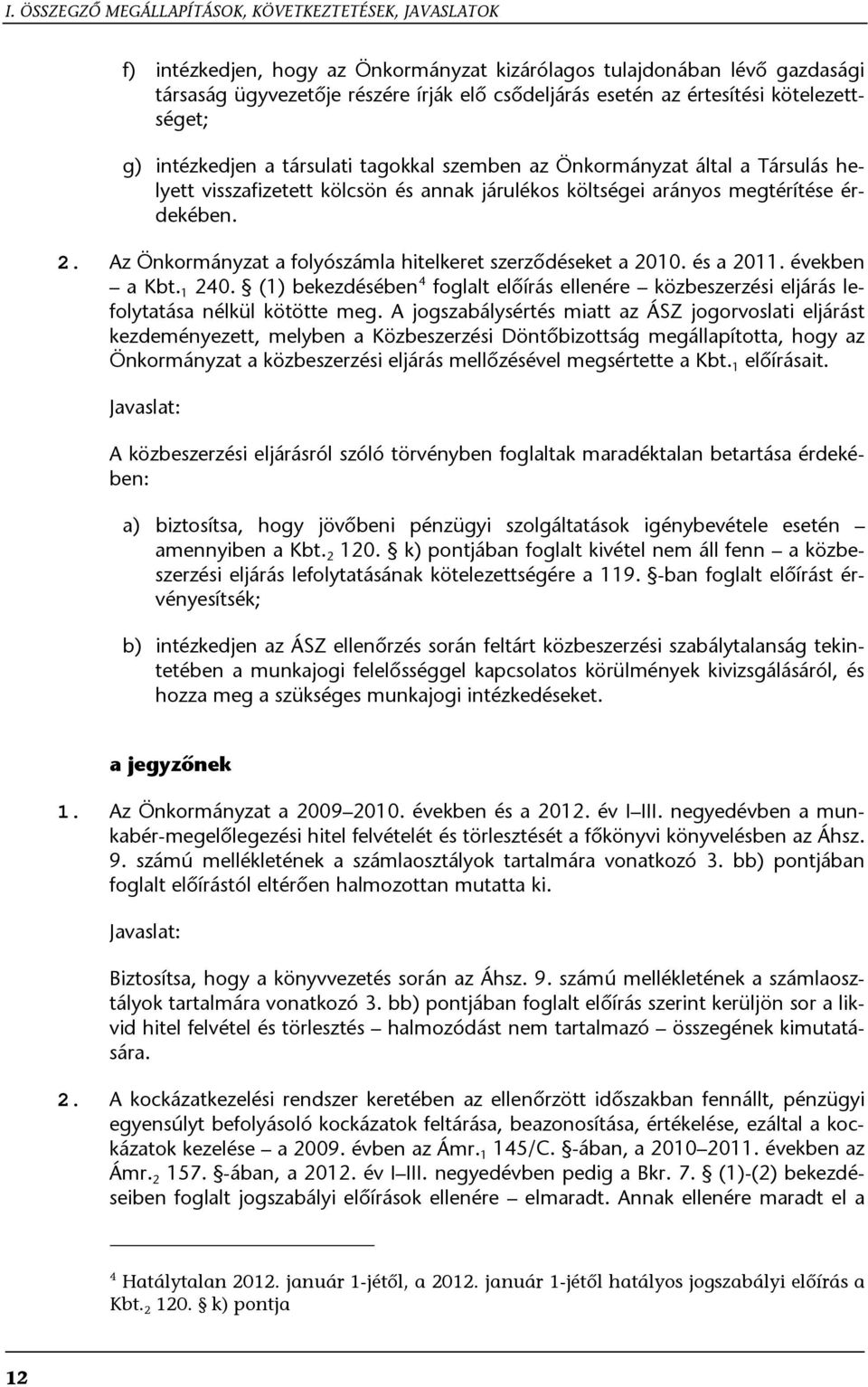 Az Önkormányzat a folyószámla hitelkeret szerződéseket a 2010. és a 2011. években a Kbt. 1 240. (1) bekezdésében 4 foglalt előírás ellenére közbeszerzési eljárás lefolytatása nélkül kötötte meg.