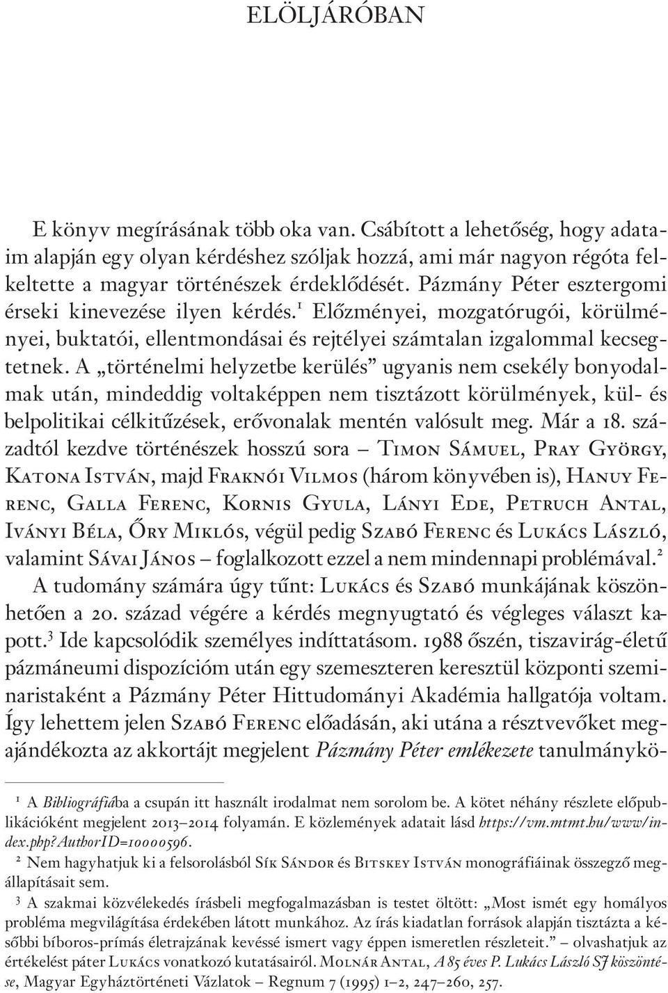 A történelmi helyzetbe kerülés ugyanis nem csekély bonyodalmak után, mindeddig voltaképpen nem tisztázott körülmények, kül- és belpolitikai célkitûzések, erõvonalak mentén valósult meg. Már a 18.