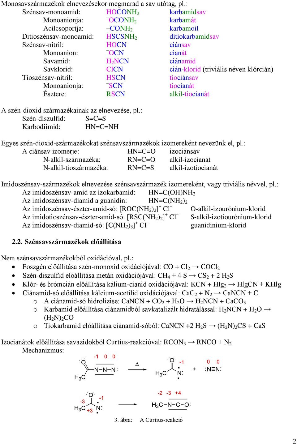 cián-klorid (triviális néven klórcián) Tioszénsav-nitril: tiociánsav Monoanionja: tiocianát Észtere: alkil-tiocianát A szén-dioxid származékainak az elnevezése, pl.