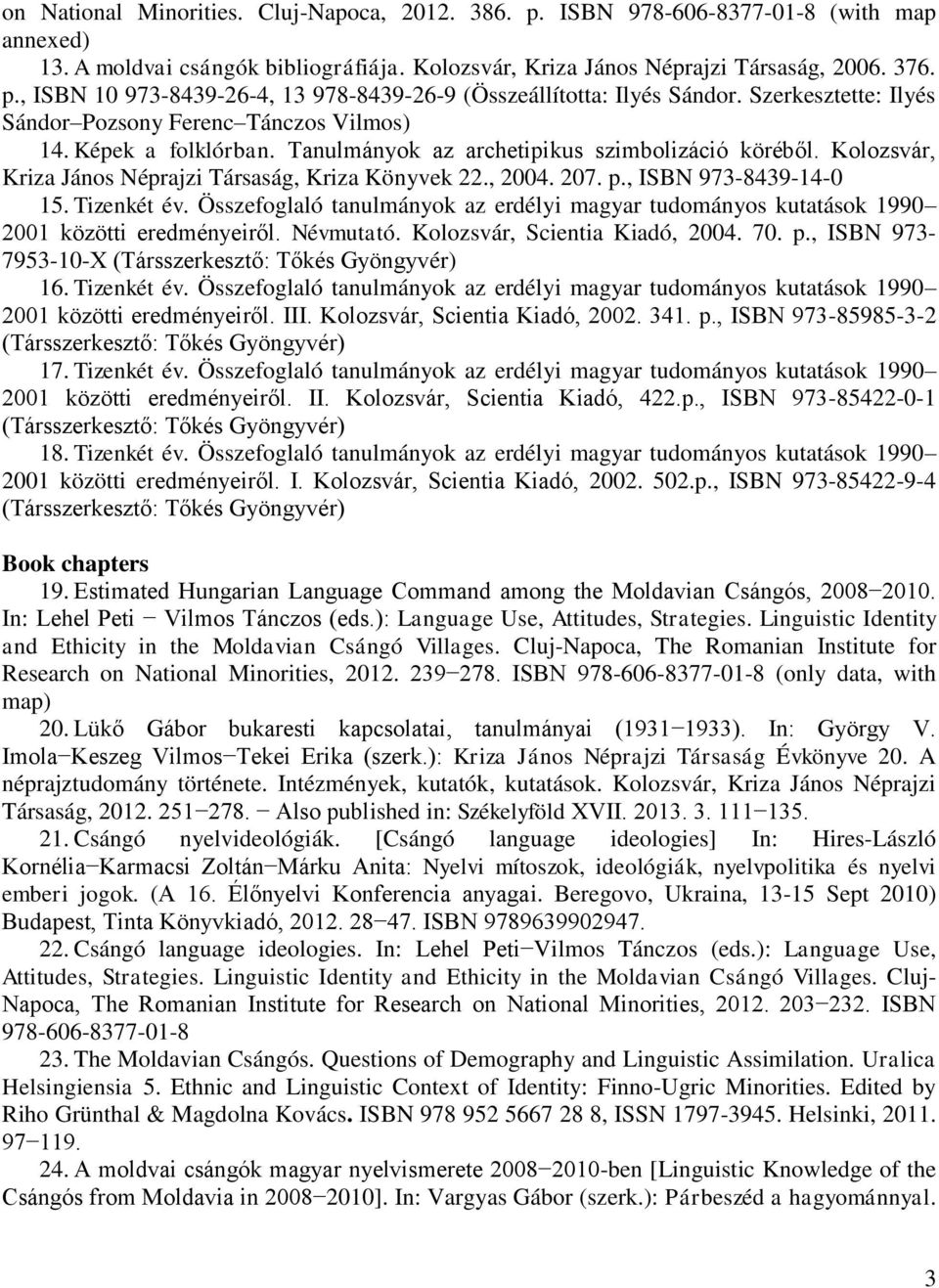 207. p., ISBN 973-8439-14-0 15. Tizenkét év. Összefoglaló tanulmányok az erdélyi magyar tudományos kutatások 1990 2001 közötti eredményeiről. Névmutató. Kolozsvár, Scientia Kiadó, 2004. 70. p., ISBN 973-7953-10-X (Társszerkesztő: Tőkés Gyöngyvér) 16.