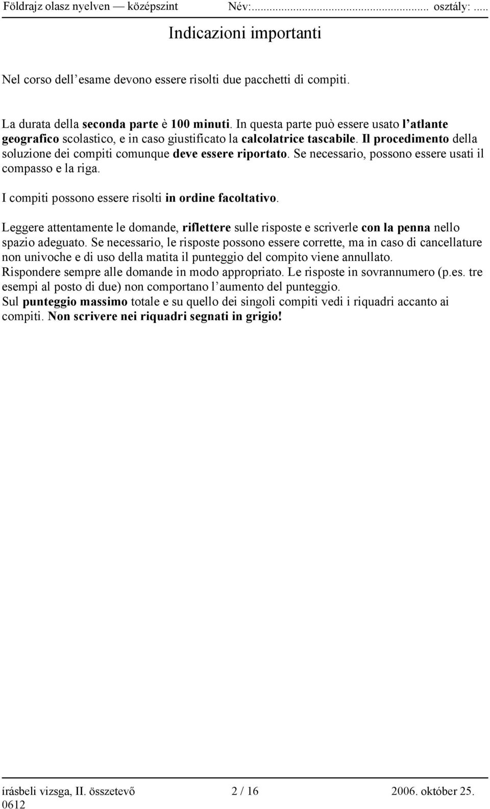 Se necessario, possono essere usati il compasso e la riga. I compiti possono essere risolti in ordine facoltativo.