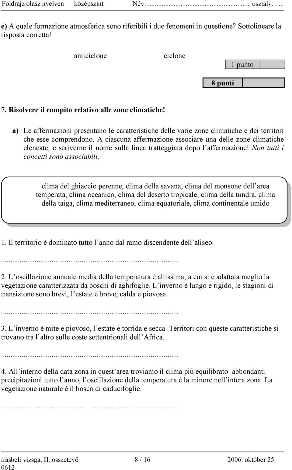 A ciascuna affermazione associare una delle zone climatiche elencate, e scriverne il nome sulla linea tratteggiata dopo l affermazione! Non tutti i concetti sono associabili.