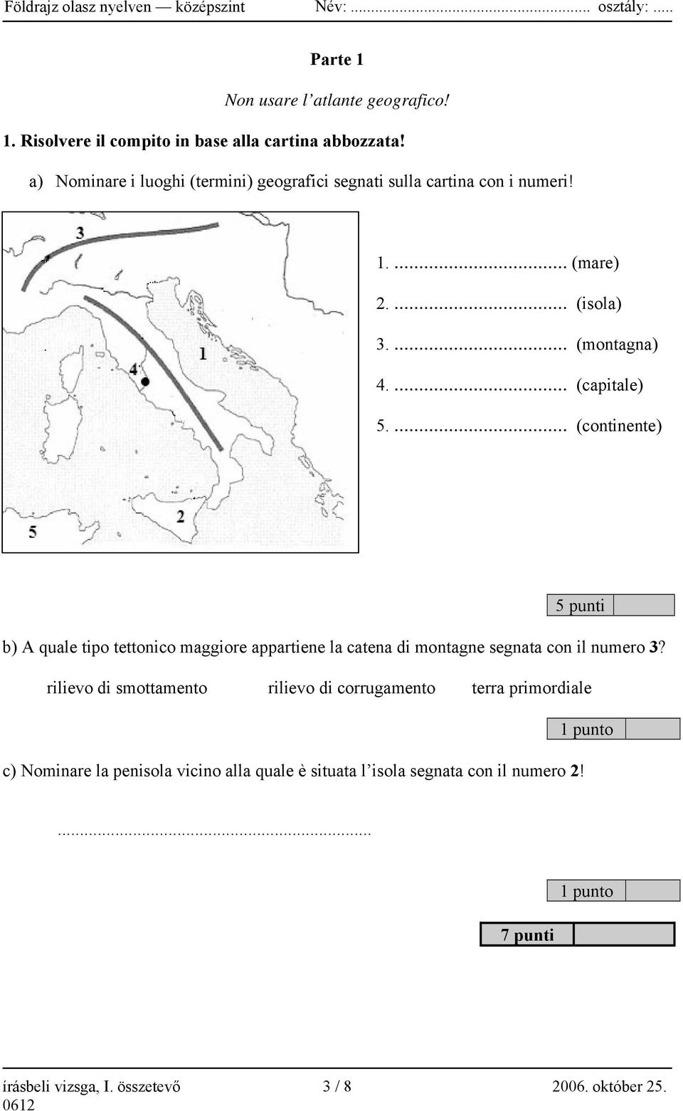 ... (continente) 5 punti b) A quale tipo tettonico maggiore appartiene la catena di montagne segnata con il numero 3?