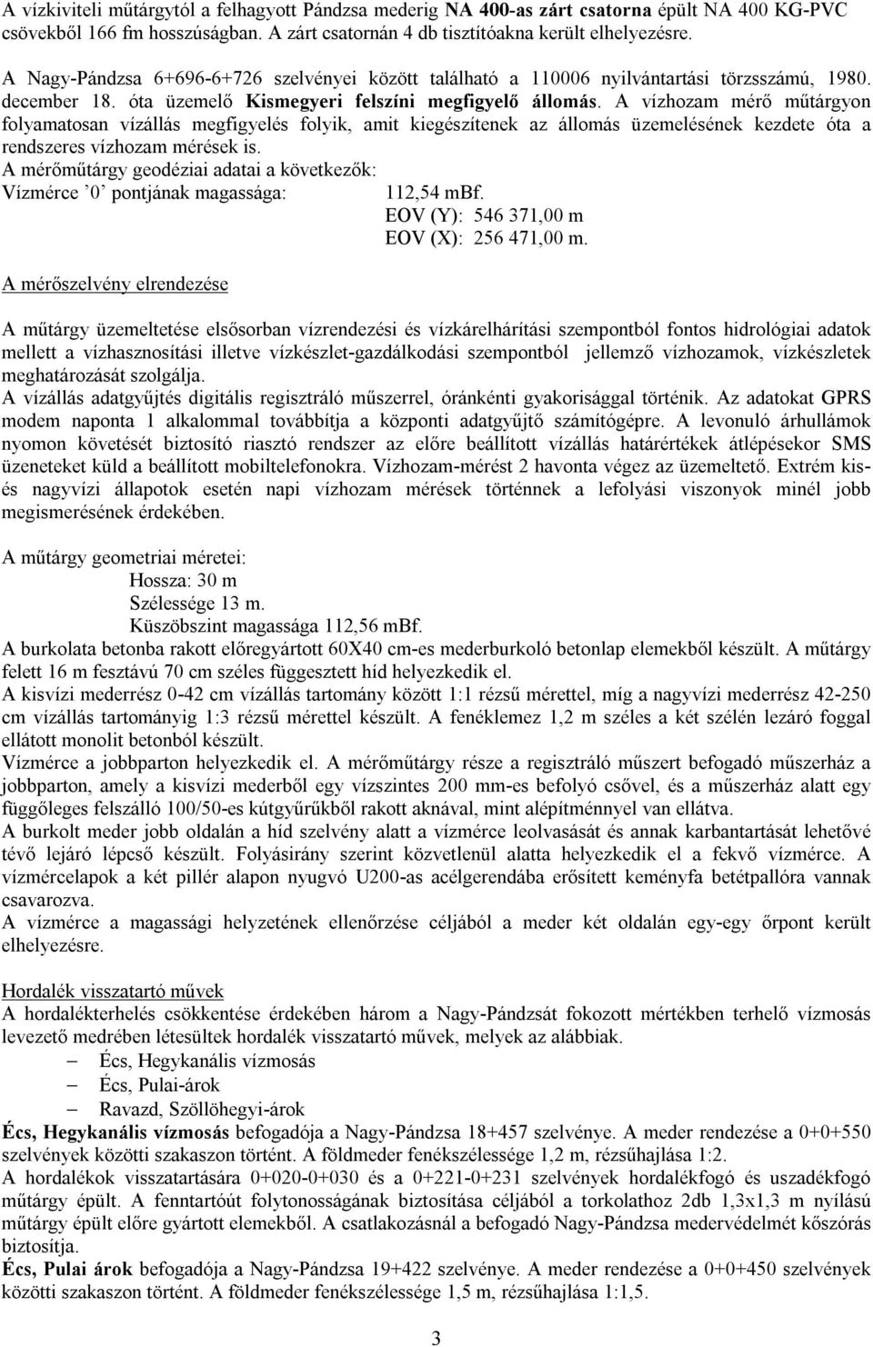 A vízhozam mérő műtárgyon folyamatosan vízállás megfigyelés folyik, amit kiegészítenek az állomás üzemelésének kezdete óta a rendszeres vízhozam mérések is.