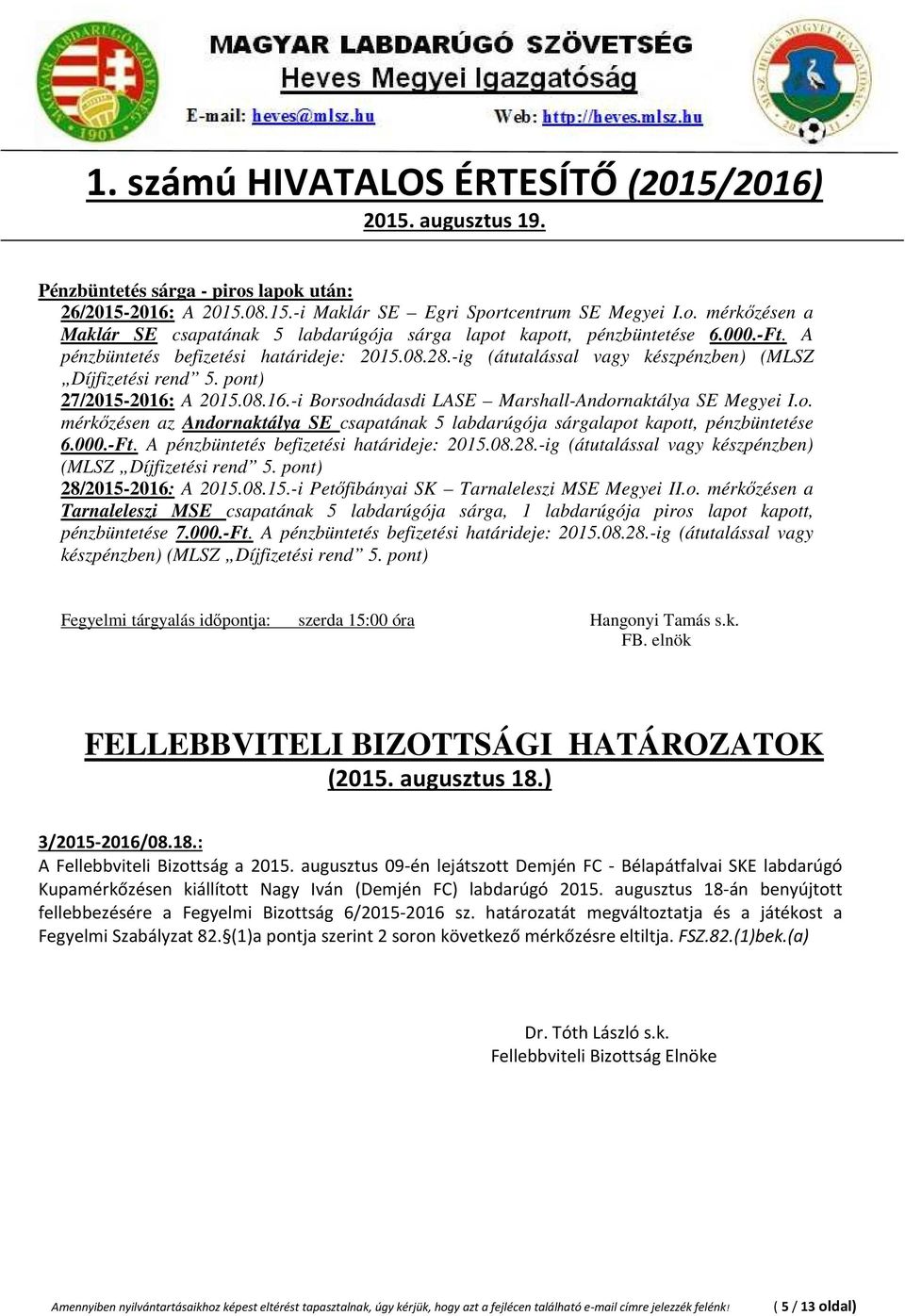 o. mérkőzésen az Andornaktálya SE csapatának 5 labdarúgója sárgalapot kapott, pénzbüntetése 6.000.-Ft. A pénzbüntetés befizetési határideje: 2015.08.28.