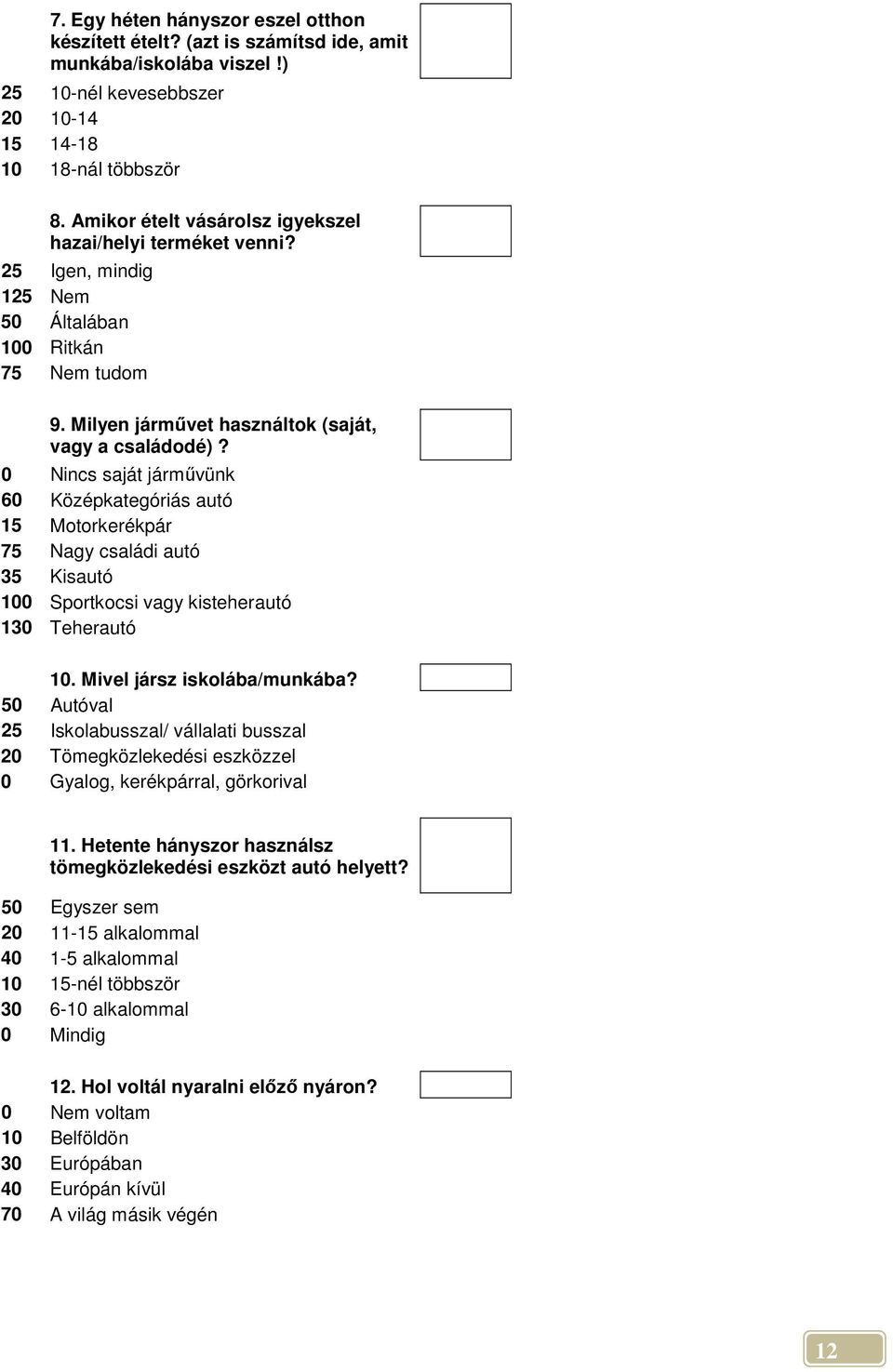 0 Nincs saját jármővünk 60 Középkategóriás autó 15 Motorkerékpár 75 Nagy családi autó 35 Kisautó 100 Sportkocsi vagy kisteherautó 130 Teherautó 10. Mivel jársz iskolába/munkába?