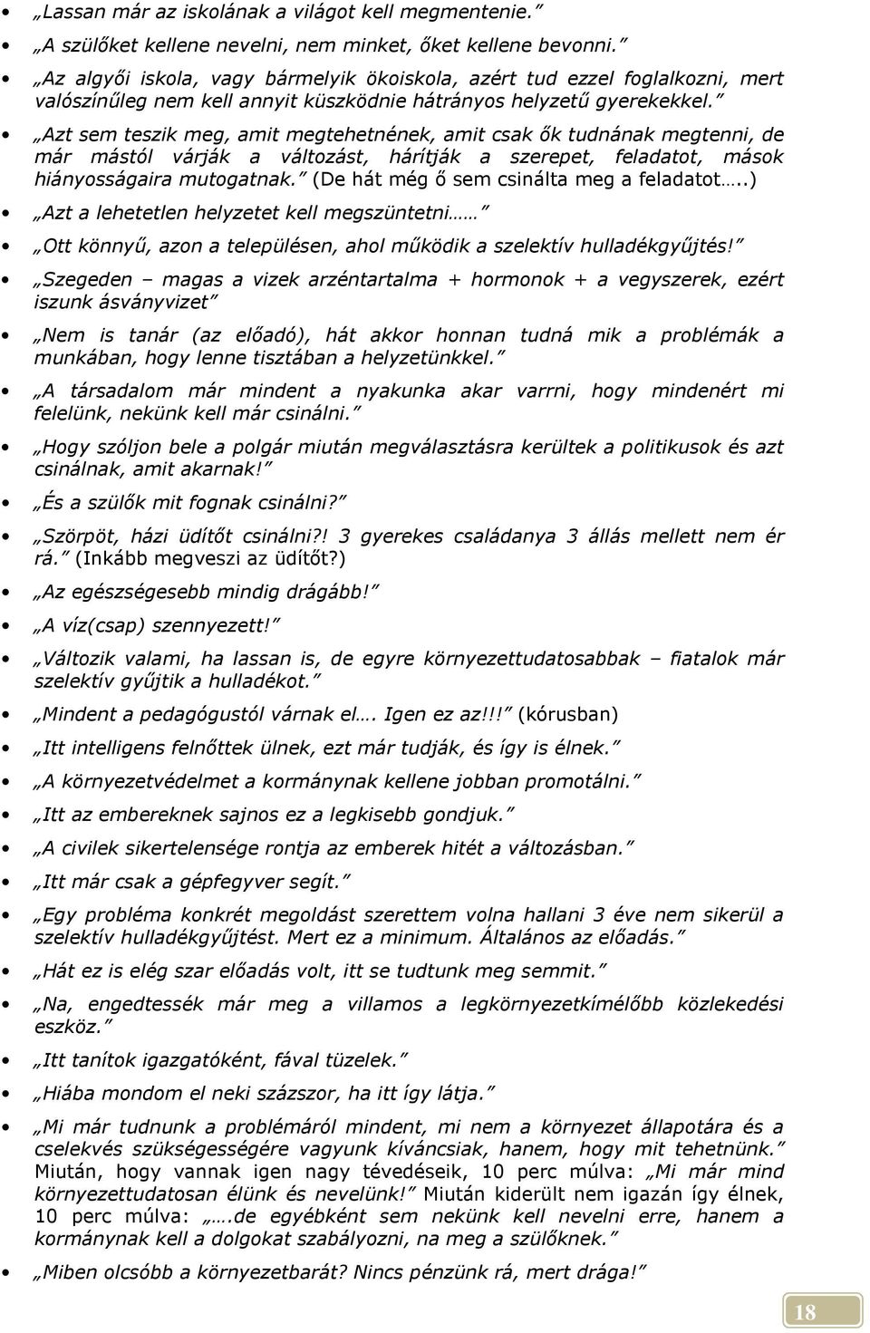 Azt sem teszik meg, amit megtehetnének, amit csak ık tudnának megtenni, de már mástól várják a változást, hárítják a szerepet, feladatot, mások hiányosságaira mutogatnak.