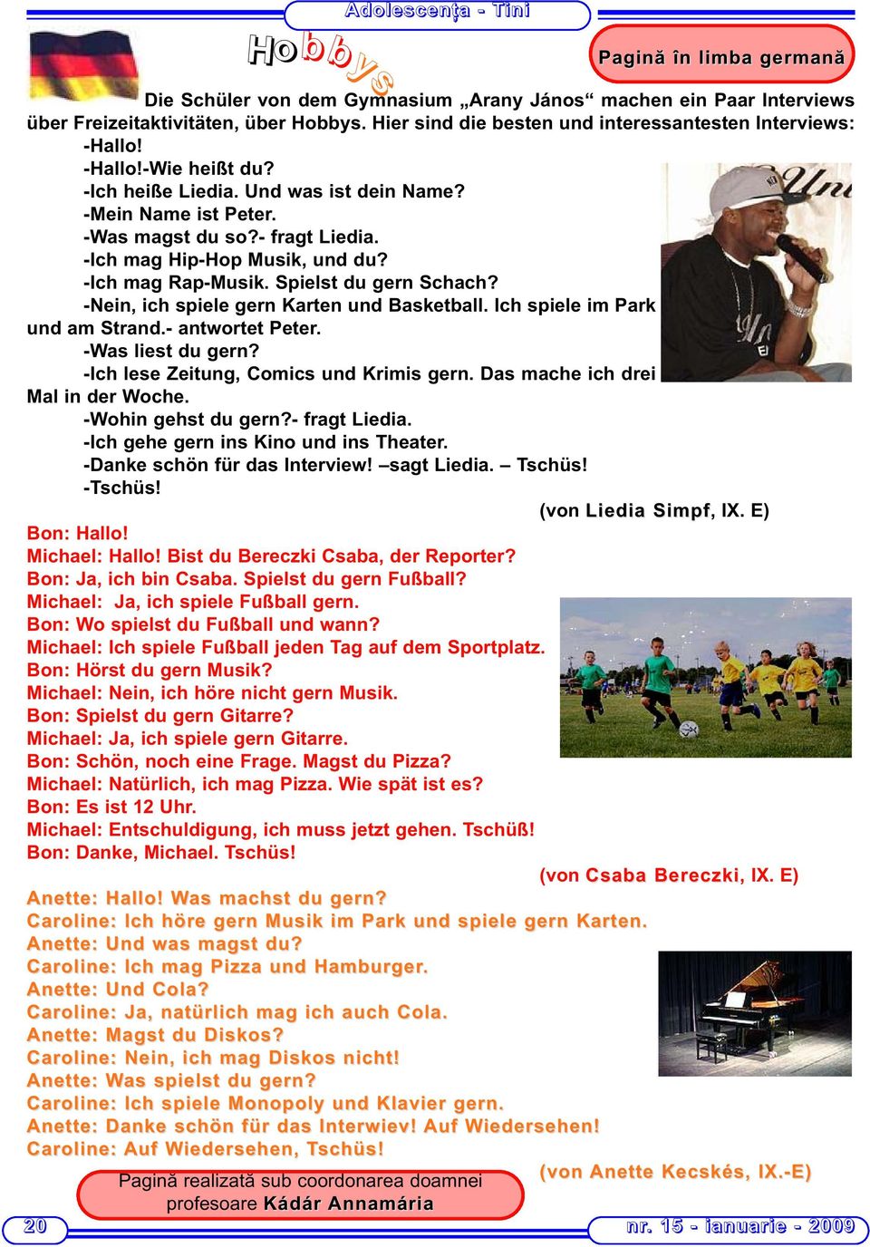 -Nein, ich spiele gern Karten und Basketball. Ich spiele im Park und am Strand.- antwortet Peter. -Was liest du gern? -Ich lese Zeitung, Comics und Krimis gern. Das mache ich drei Mal in der Woche.