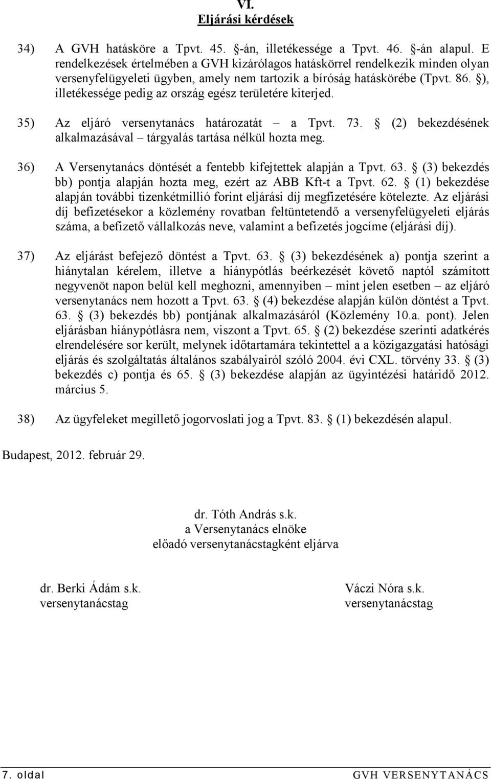 ), illetékessége pedig az ország egész területére kiterjed. 35) Az eljáró versenytanács határozatát a Tpvt. 73. (2) bekezdésének alkalmazásával tárgyalás tartása nélkül hozta meg.