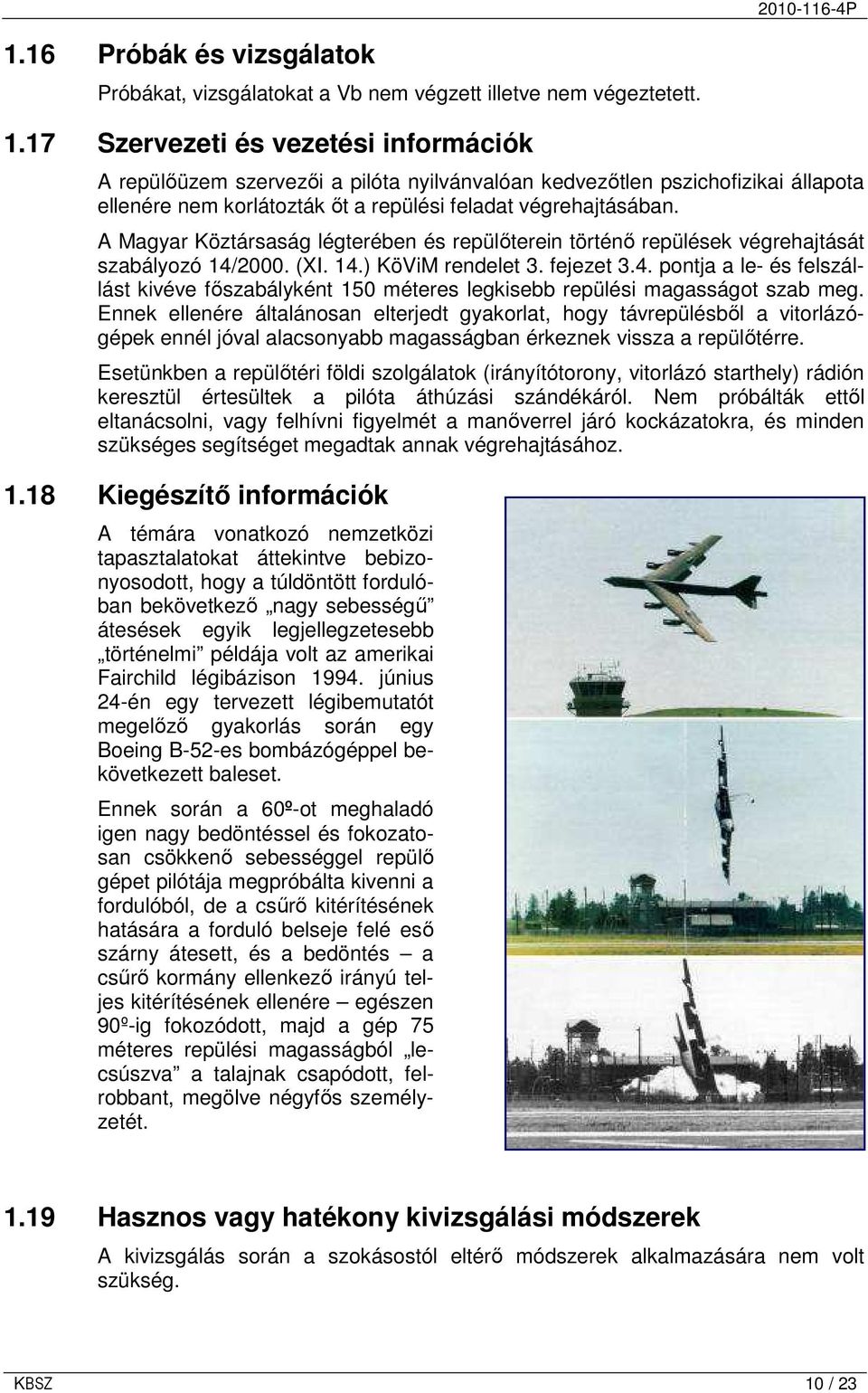 A Magyar Köztársaság légterében és repülıterein történı repülések végrehajtását szabályozó 14/2000. (XI. 14.) KöViM rendelet 3. fejezet 3.4. pontja a le- és felszállást kivéve fıszabályként 150 méteres legkisebb repülési magasságot szab meg.