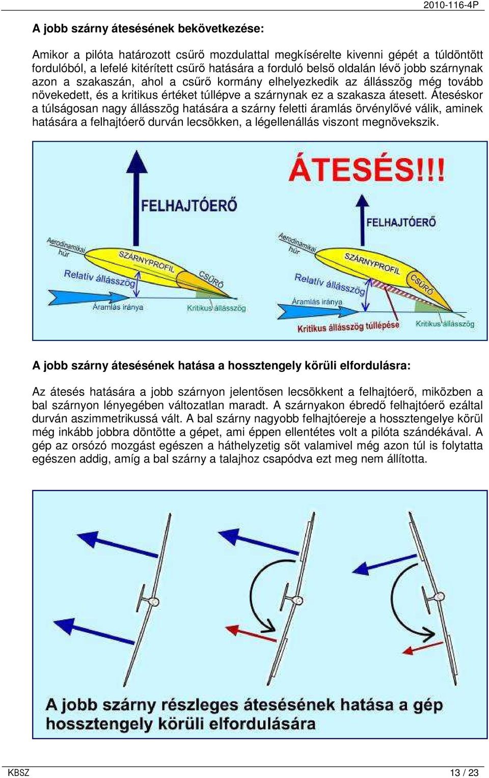 Áteséskor a túlságosan nagy állásszög hatására a szárny feletti áramlás örvénylıvé válik, aminek hatására a felhajtóerı durván lecsökken, a légellenállás viszont megnövekszik.