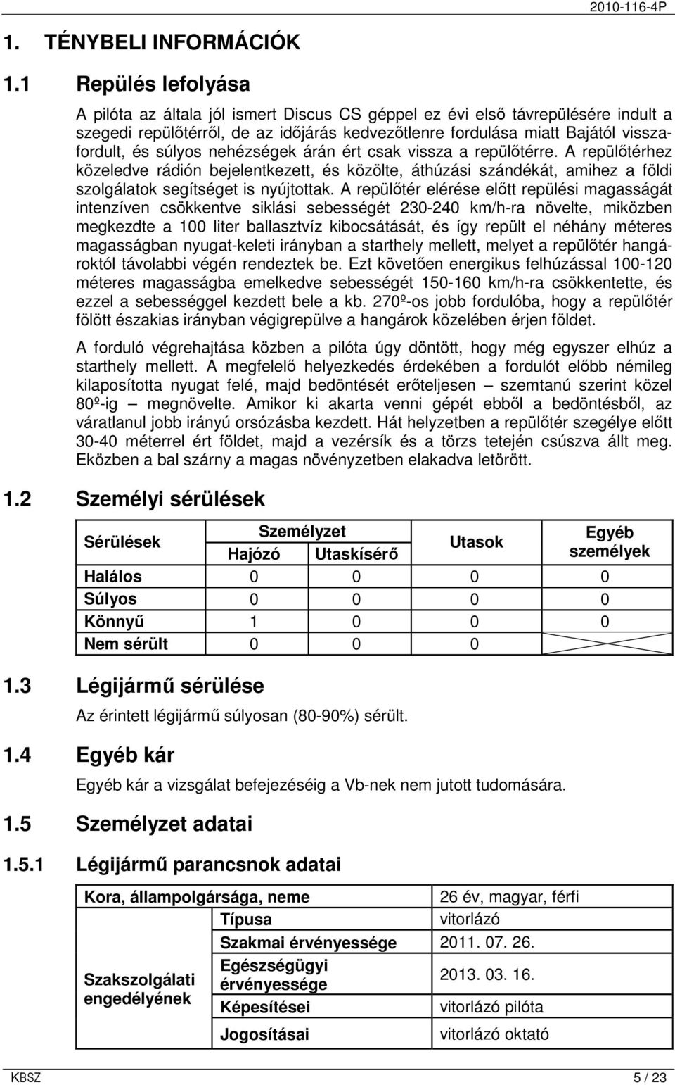 súlyos nehézségek árán ért csak vissza a repülıtérre. A repülıtérhez közeledve rádión bejelentkezett, és közölte, áthúzási szándékát, amihez a földi szolgálatok segítséget is nyújtottak.