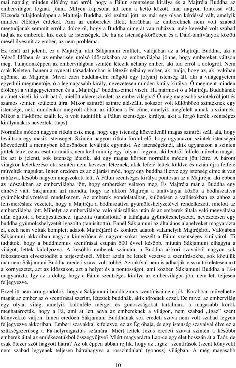 Ami az embereket illeti, korábban az embereknek nem volt szabad megtudjanak semmit erről a dologról, hogy a Buddha címe át van ruházva, még kevésbé volt szabad tudják az emberek, kik ezek az