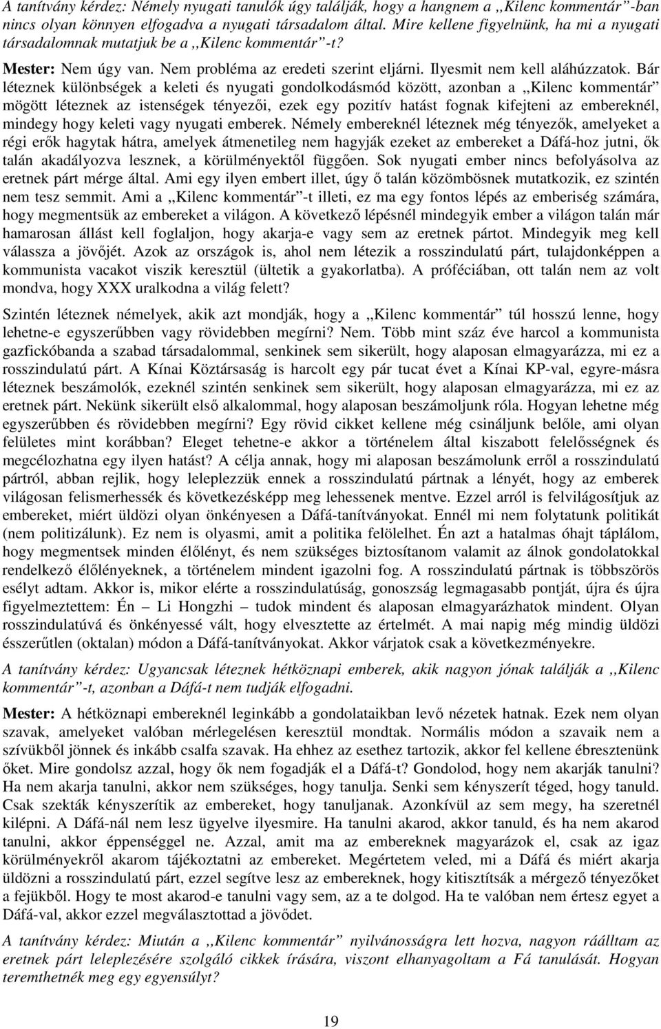 Bár léteznek különbségek a keleti és nyugati gondolkodásmód között, azonban a,,kilenc kommentár mögött léteznek az istenségek tényezői, ezek egy pozitív hatást fognak kifejteni az embereknél, mindegy