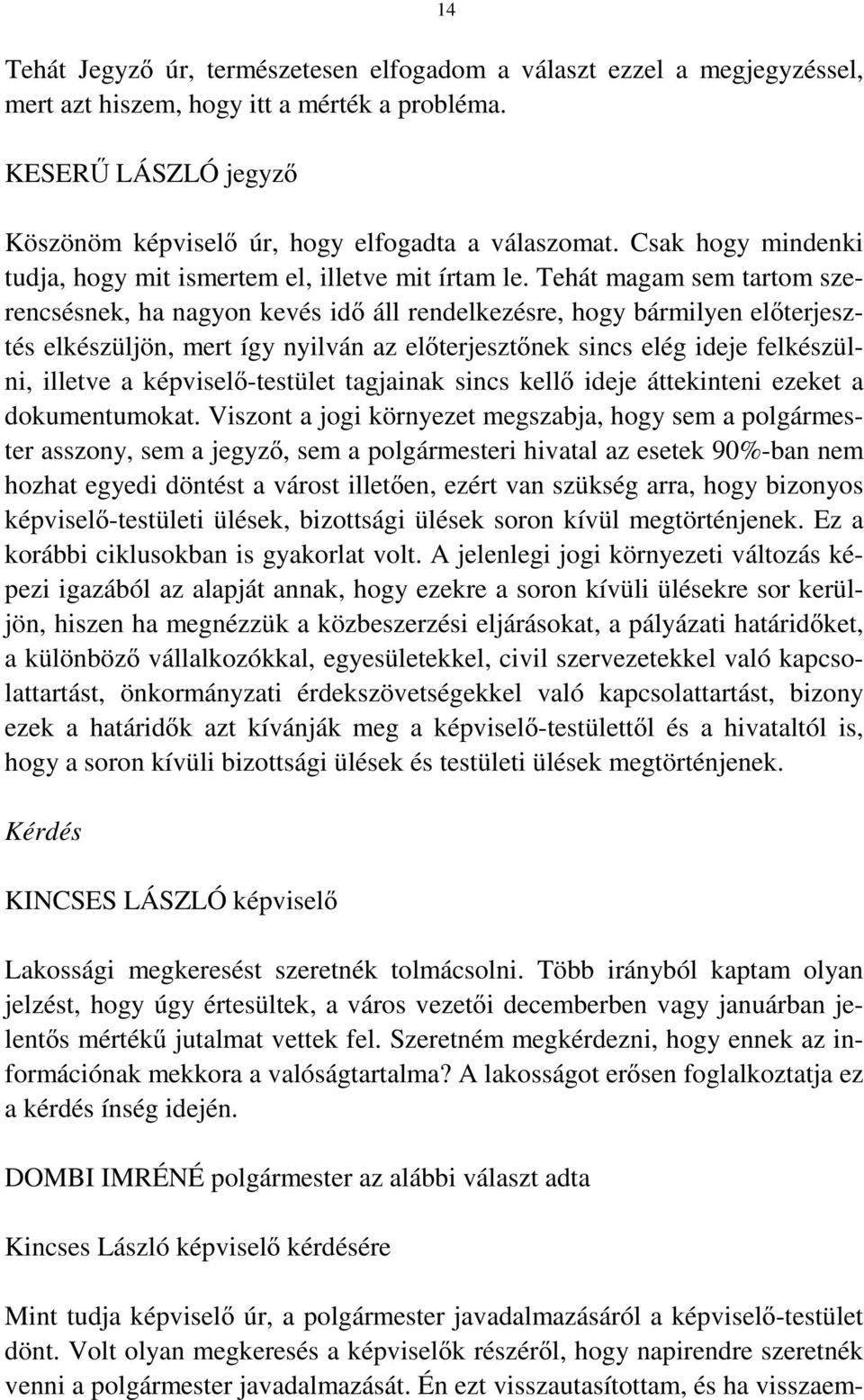 Tehát magam sem tartom szerencsésnek, ha nagyon kevés idő áll rendelkezésre, hogy bármilyen előterjesztés elkészüljön, mert így nyilván az előterjesztőnek sincs elég ideje felkészülni, illetve a