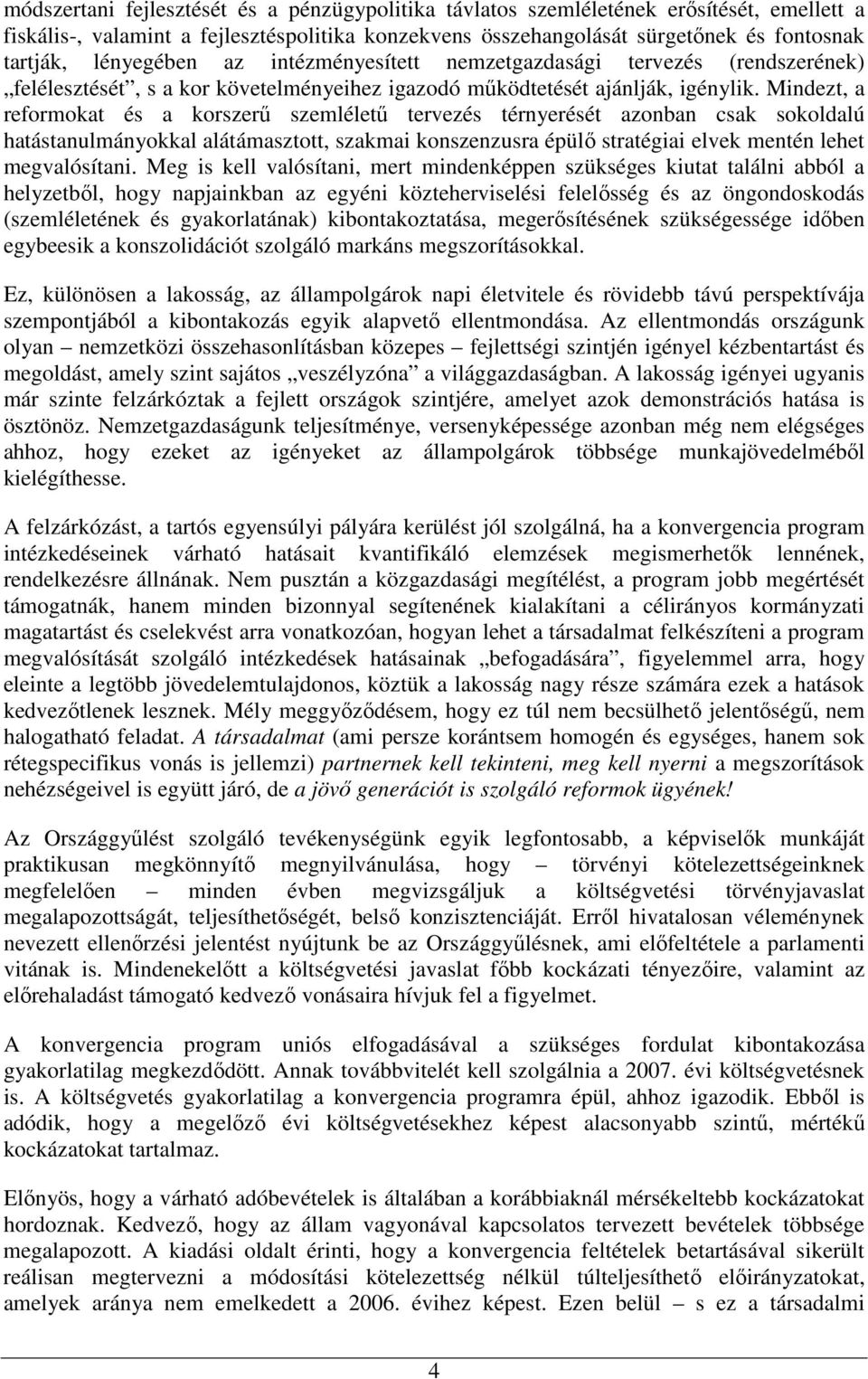 Mindezt, a reformokat és a korszerő szemlélető tervezés térnyerését azonban csak sokoldalú hatástanulmányokkal alátámasztott, szakmai konszenzusra épülı stratégiai elvek mentén lehet megvalósítani.
