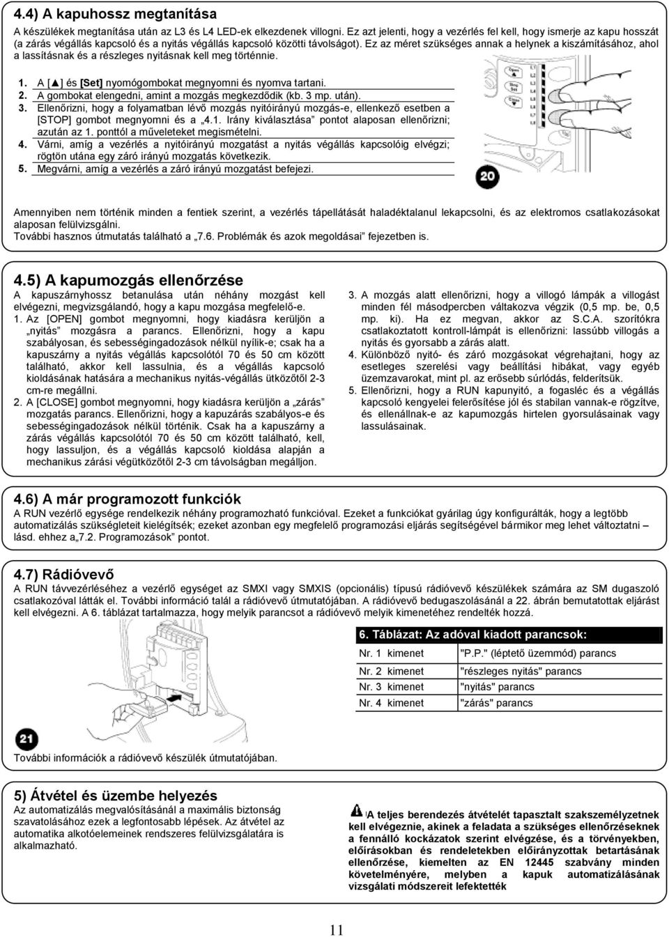 Ez az méret szükséges annak a helynek a kiszámításához, ahol a lassításnak és a részleges nyitásnak kell meg történnie. 1. A [ ] és [Set] nyomógombokat megnyomni és nyomva tartani. 2.