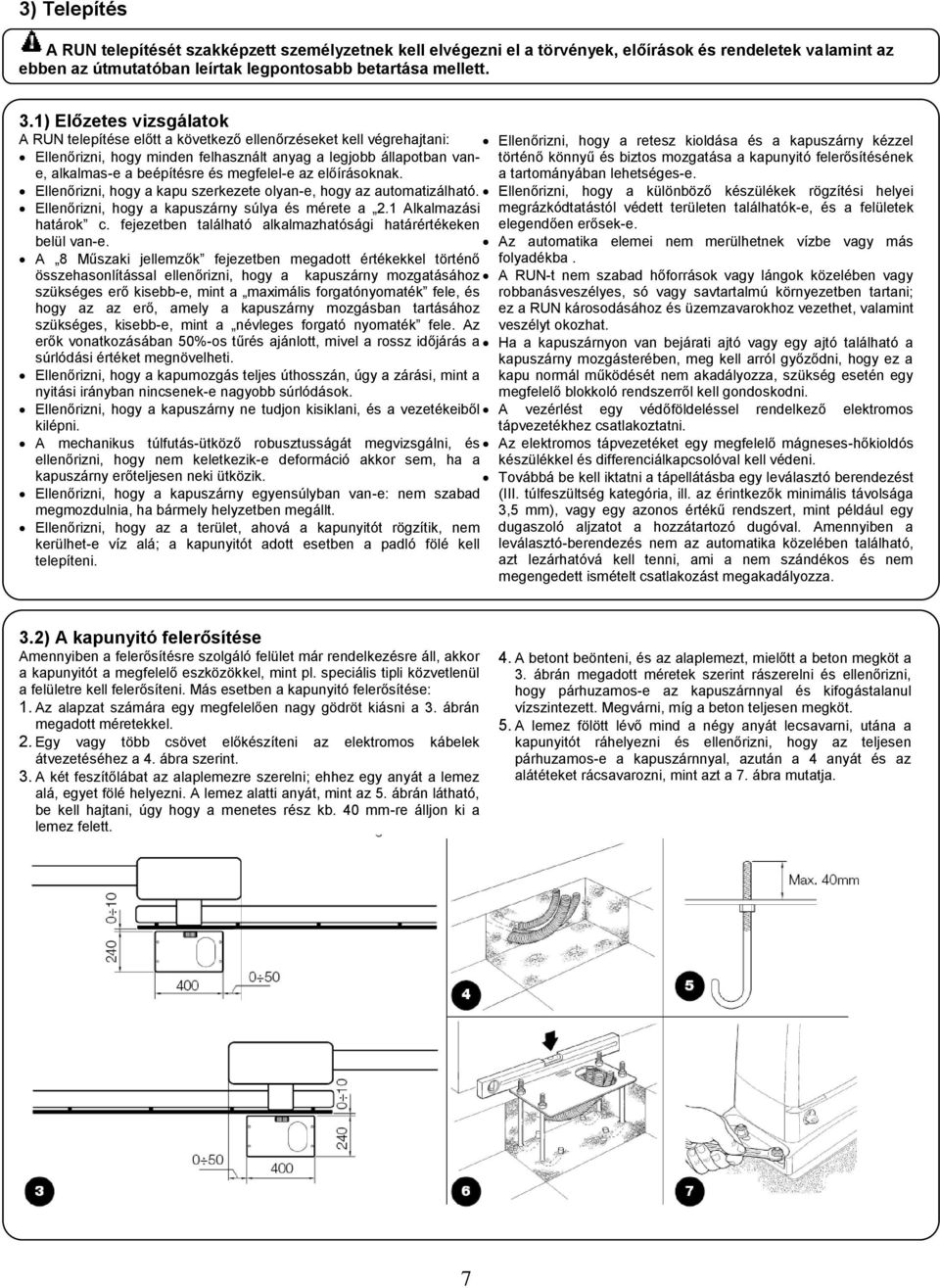 megfelel-e az előírásoknak. Ellenőrizni, hogy a kapu szerkezete olyan-e, hogy az automatizálható. Ellenőrizni, hogy a kapuszárny súlya és mérete a 2.1 Alkalmazási határok c.