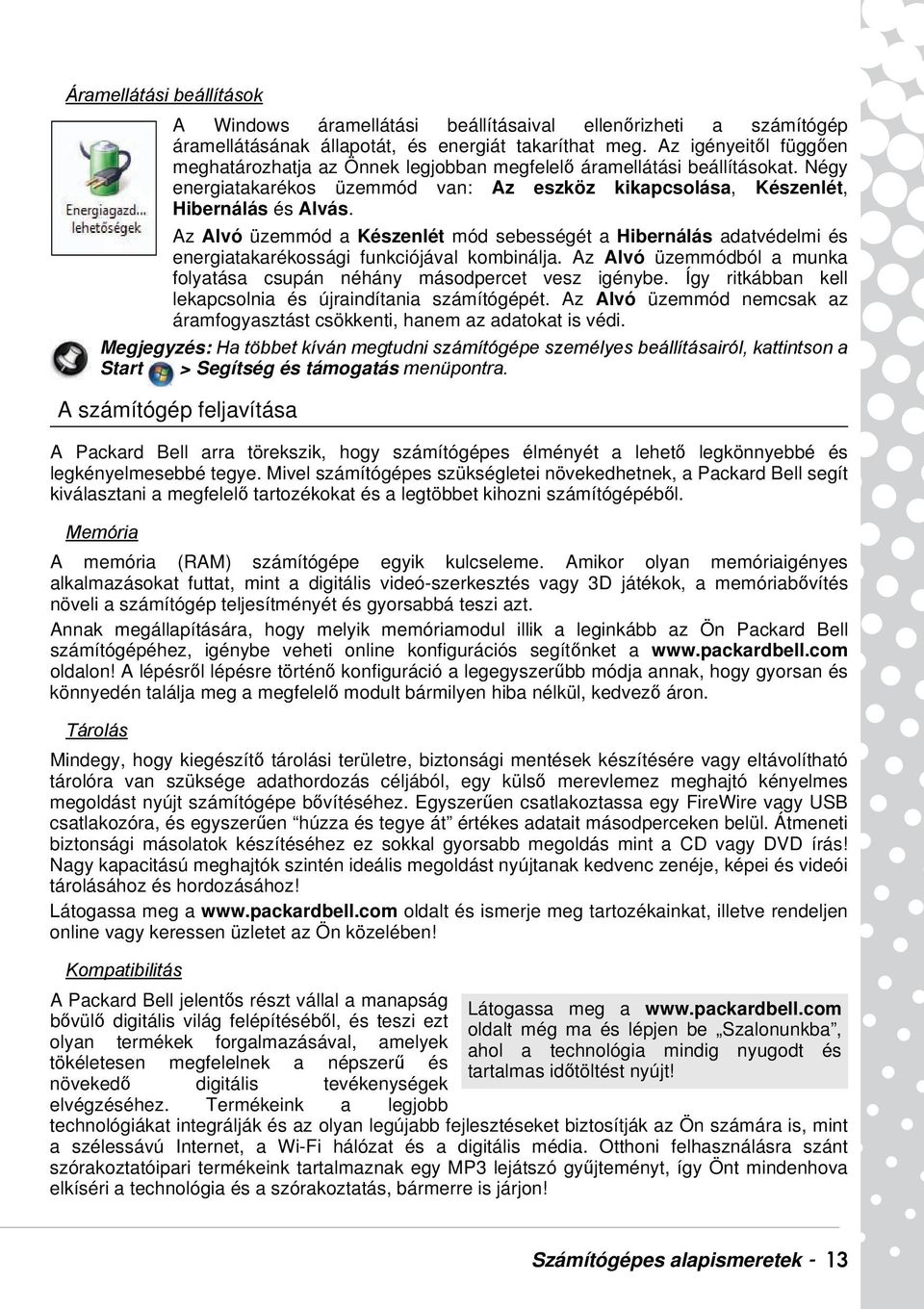 Az Alvó üzemmód a Készenlét mód sebességét a Hibernálás adatvédelmi és energiatakarékossági funkciójával kombinálja. Az Alvó üzemmódból a munka folyatása csupán néhány másodpercet vesz igénybe.