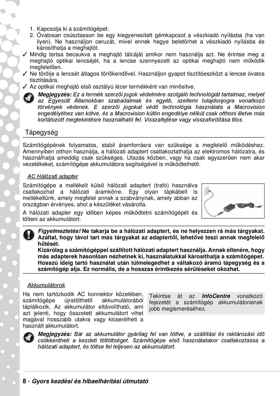 Ne érintse meg a meghajtó optikai lencséjét, ha a lencse szennyezett az optikai meghajtó nem működik megfelelően. Ne törölje a lencsét átlagos törlőkendővel.