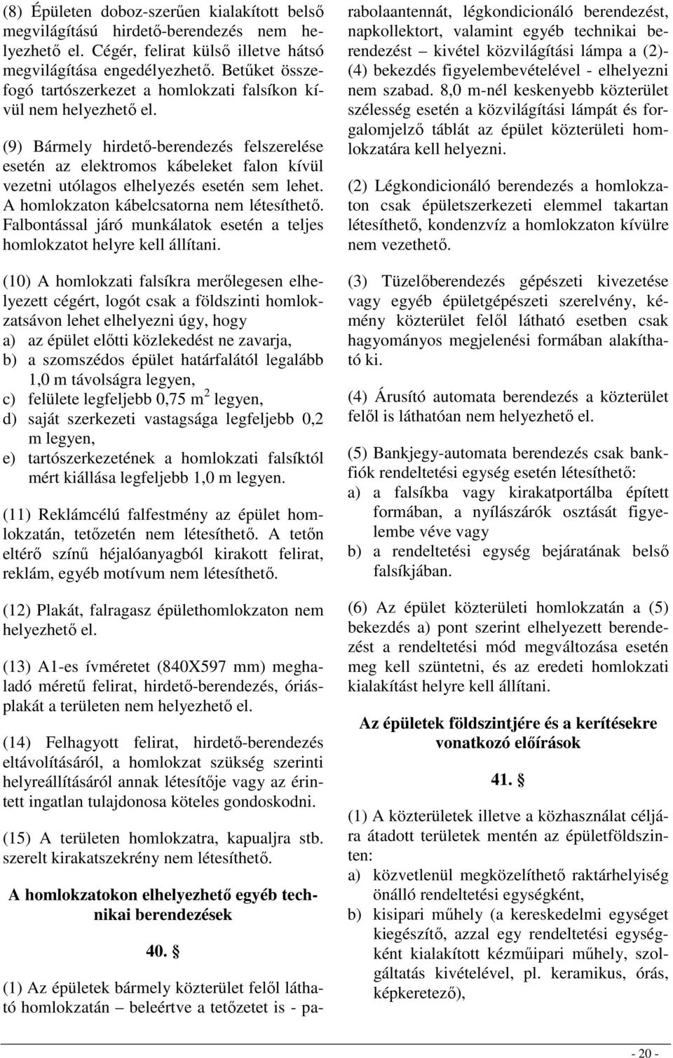 (9) Bármely hirdetı-berendezés felszerelése esetén az elektromos kábeleket falon kívül vezetni utólagos elhelyezés esetén sem lehet. A homlokzaton kábelcsatorna nem létesíthetı.