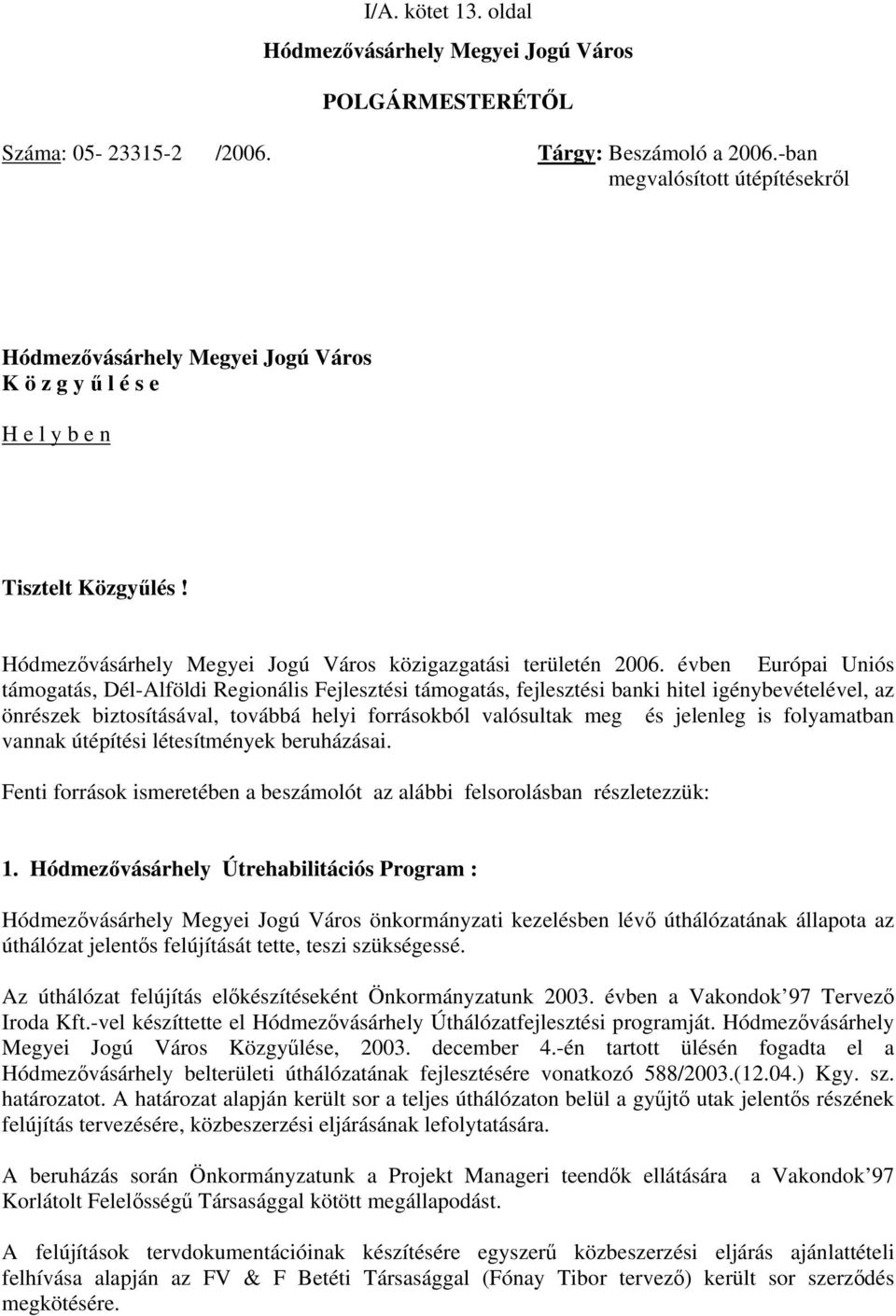 évben Európai Uniós támogatás, Dél-Alföldi Regionális Fejlesztési támogatás, fejlesztési banki hitel igénybevételével, az önrészek biztosításával, továbbá helyi forrásokból valósultak meg és jelenleg