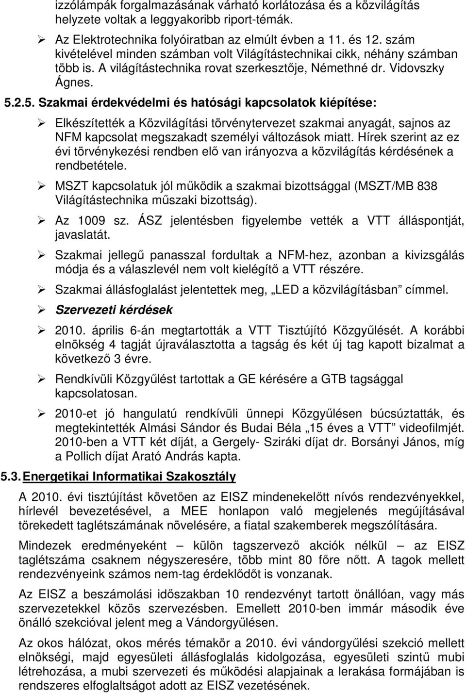 2.5. Szakmai érdekvédelmi és hatósági kapcsolatok kiépítése: Elkészítették a Közvilágítási törvénytervezet szakmai anyagát, sajnos az NFM kapcsolat megszakadt személyi változások miatt.