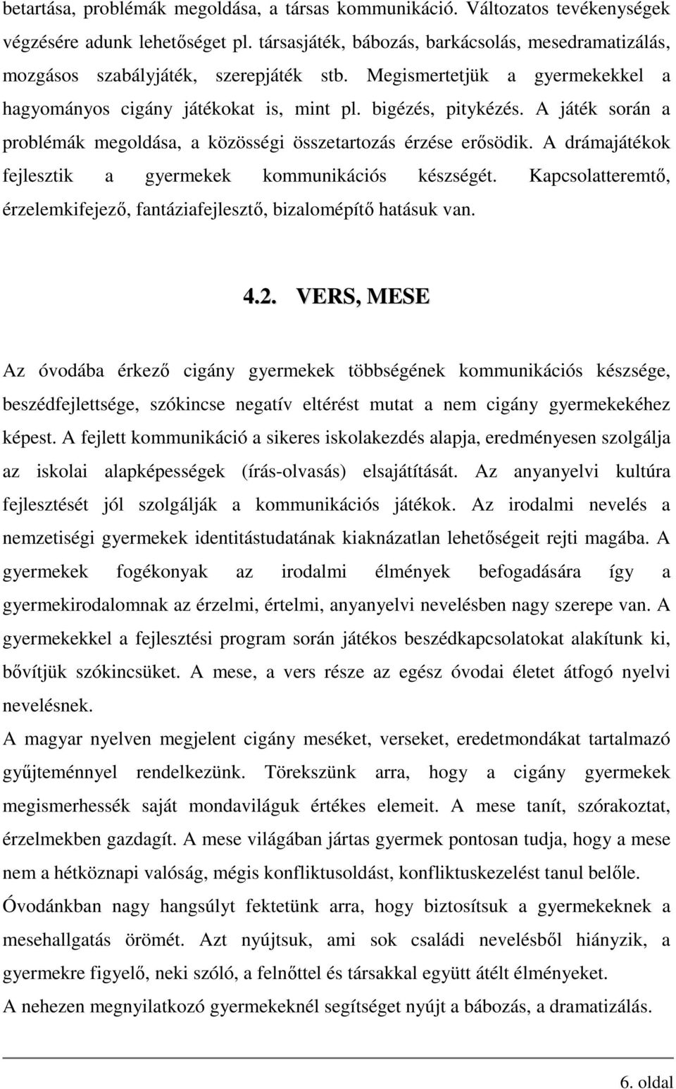 A játék során a problémák megoldása, a közösségi összetartozás érzése erősödik. A drámajátékok fejlesztik a gyermekek kommunikációs készségét.