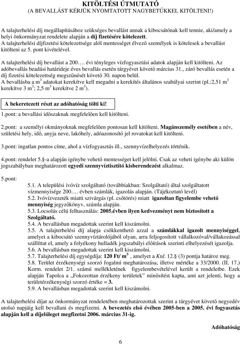 A talajterhelési díjfizetési kötelezettsége alól mentességet élvező személyek is kötelesek a bevallást kitölteni az 5. pont kivételével. A talajterhelési díj bevallást a 200.