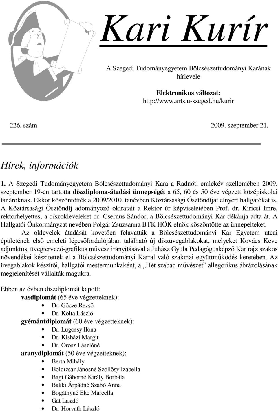 Ekkor köszöntötték a 2009/2010. tanévben Köztársasági Ösztöndíjat elnyert hallgatókat is. A Köztársasági Ösztöndíj adományozó okiratait a Rektor úr képviseletében Prof. dr.