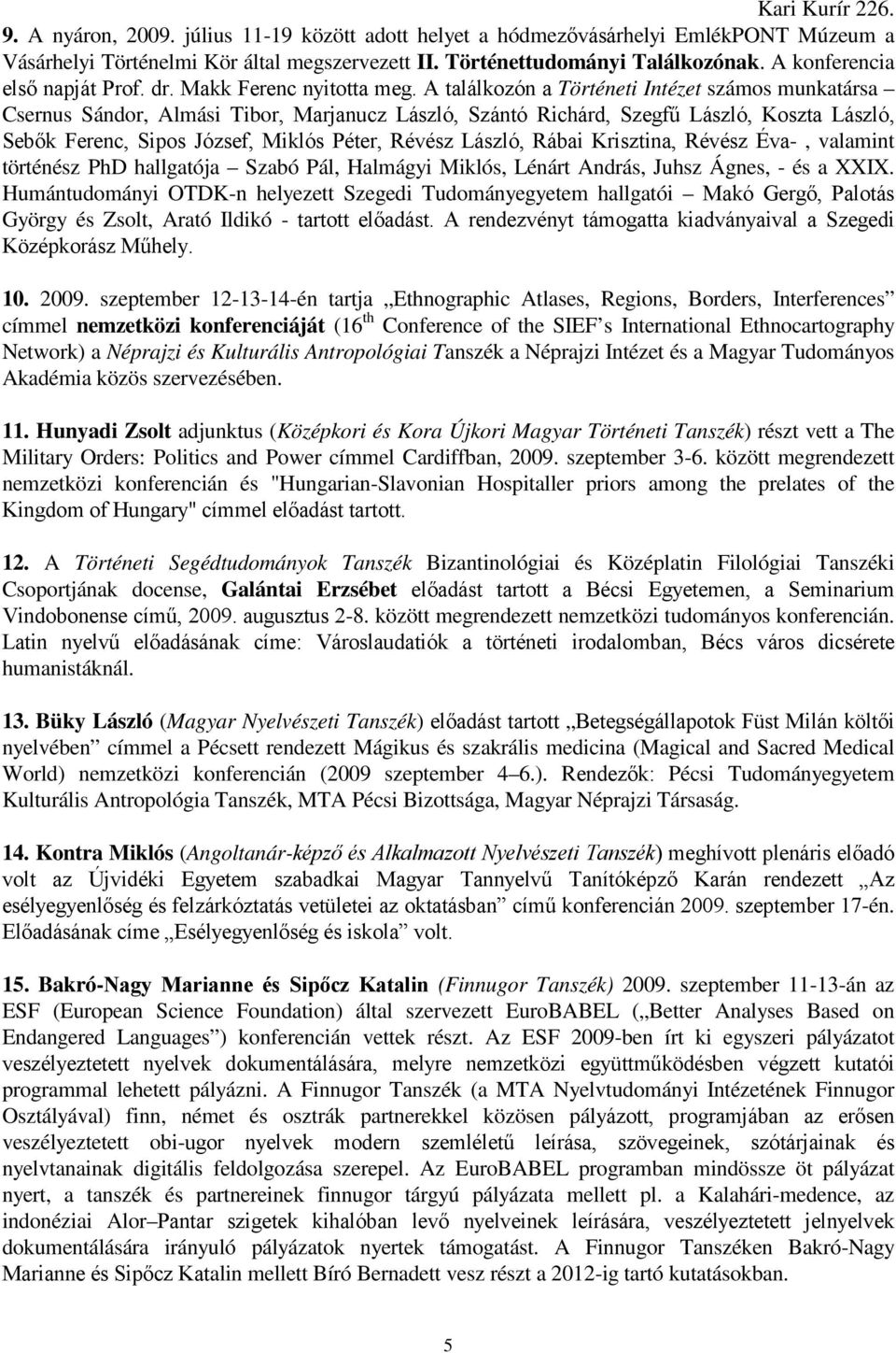 A találkozón a Történeti Intézet számos munkatársa Csernus Sándor, Almási Tibor, Marjanucz László, Szántó Richárd, Szegfő László, Koszta László, Sebık Ferenc, Sipos József, Miklós Péter, Révész