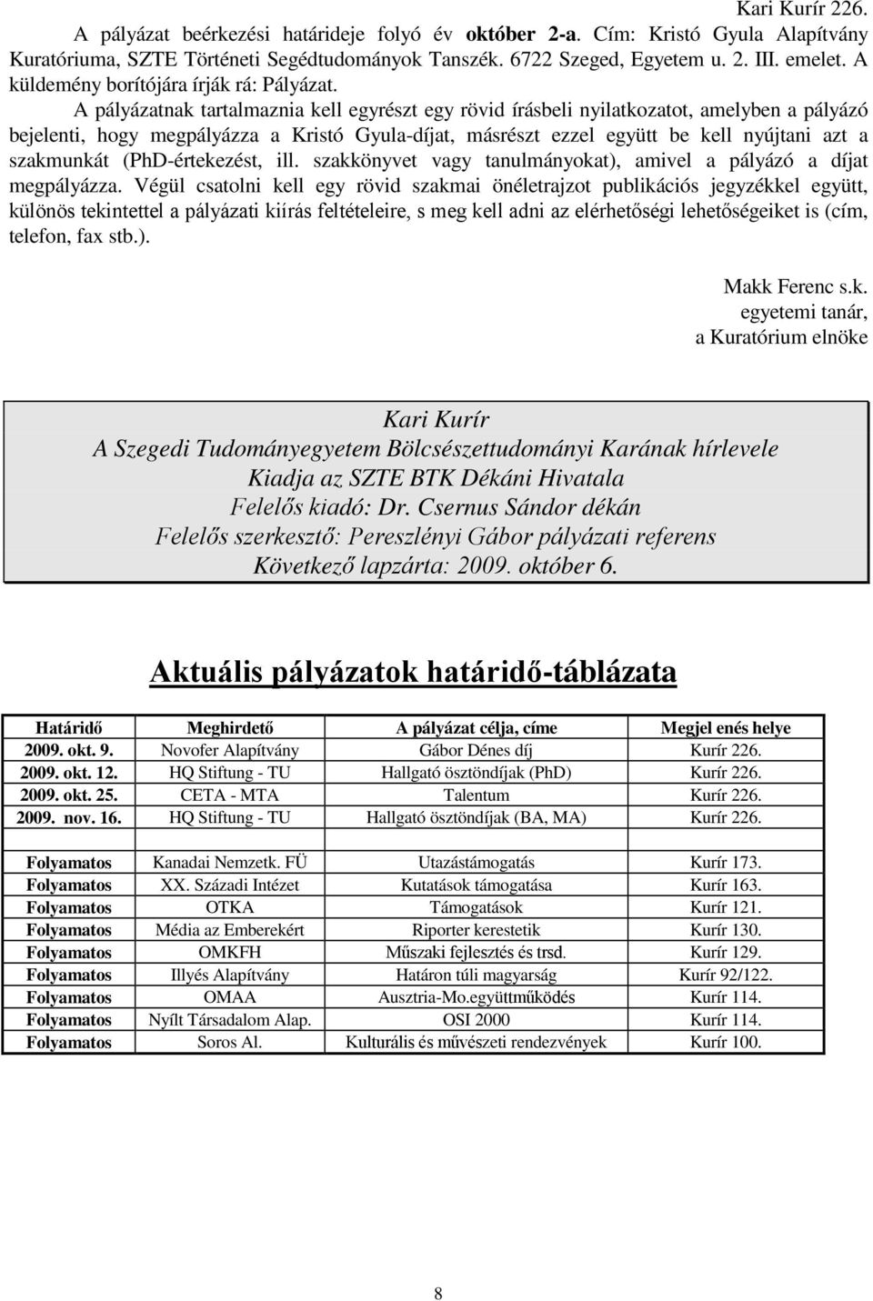 A pályázatnak tartalmaznia kell egyrészt egy rövid írásbeli nyilatkozatot, amelyben a pályázó bejelenti, hogy megpályázza a Kristó Gyula-díjat, másrészt ezzel együtt be kell nyújtani azt a szakmunkát