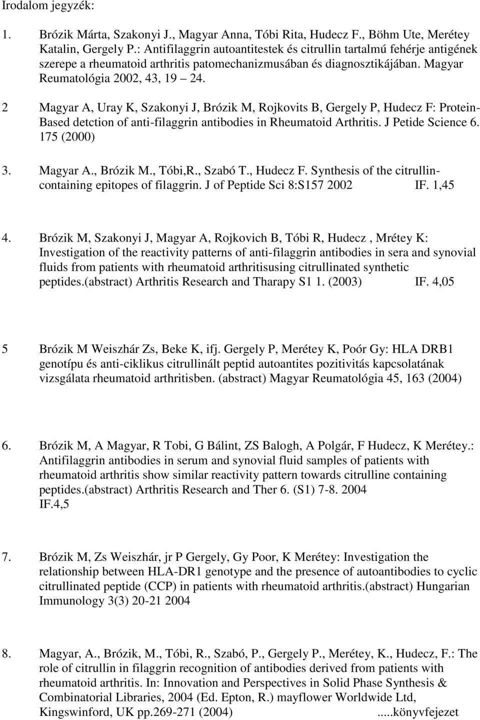 2 Magyar A, Uray K, Szakonyi J, Brózik M, Rojkovits B, Gergely P, Hudecz F: Protein- Based detction of anti-filaggrin antibodies in Rheumatoid Arthritis. J Petide Science 6. 175 (2000) 3. Magyar A., Brózik M., Tóbi,R.