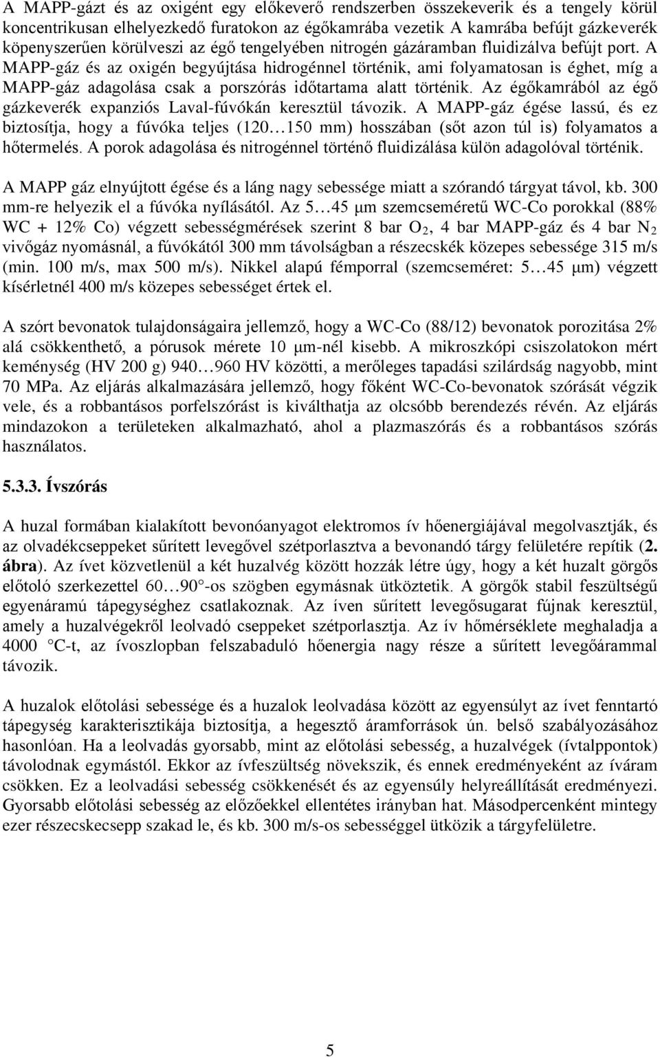 A MAPP-gáz és az oxigén begyújtása hidrogénnel történik, ami folyamatosan is éghet, míg a MAPP-gáz adagolása csak a porszórás időtartama alatt történik.