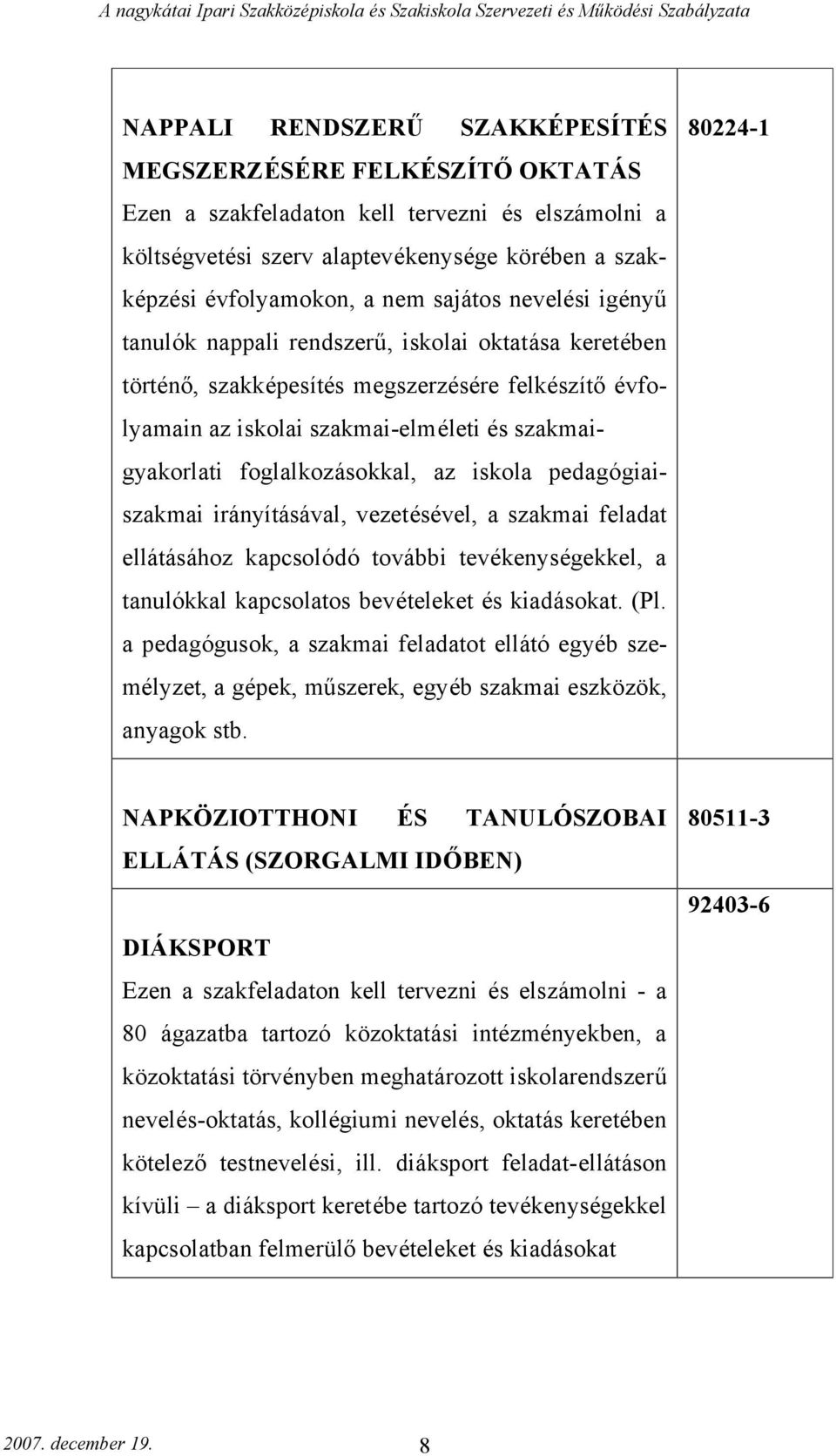 foglalkozásokkal, az iskola pedagógiaiszakmai irányításával, vezetésével, a szakmai feladat ellátásához kapcsolódó további tevékenységekkel, a tanulókkal kapcsolatos bevételeket és kiadásokat. (Pl.