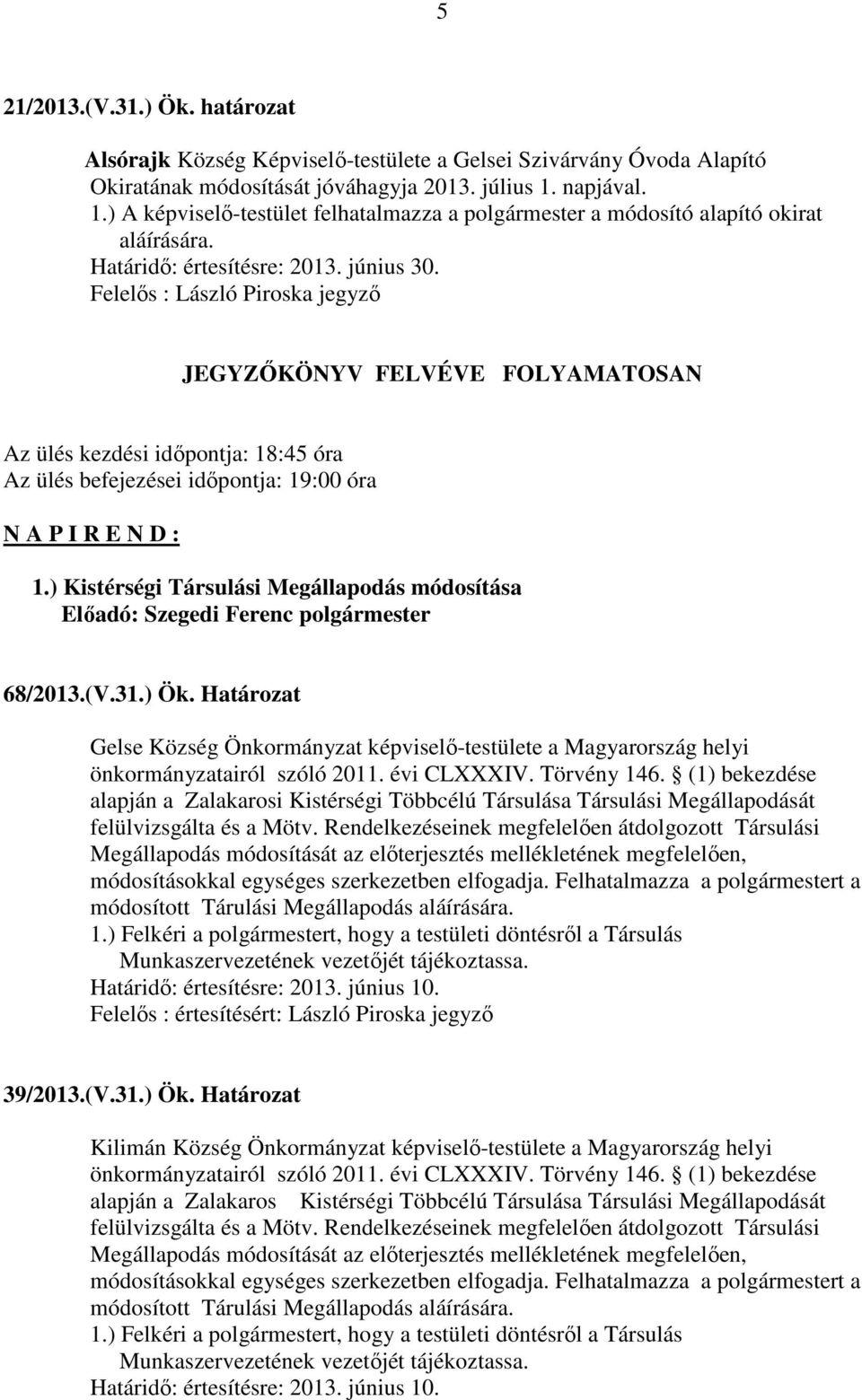 ) A képviselő-testület felhatalmazza a polgármester a módosító alapító okirat Felelős : László Piroska jegyző JEGYZŐKÖNYV FELVÉVE FOLYAMATOSAN Az ülés kezdési időpontja: 18:45 óra Az ülés befejezései