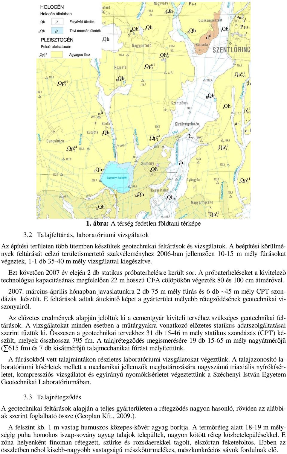 Ezt követ en 2007 év elején 2 db statikus próbaterhelésre került sor. A próbaterheléseket a kivitelez technológiai kapacitásának megfelel en 22 m hosszú CFA cölöpökön végezték 80 és 100 cm átmér vel.