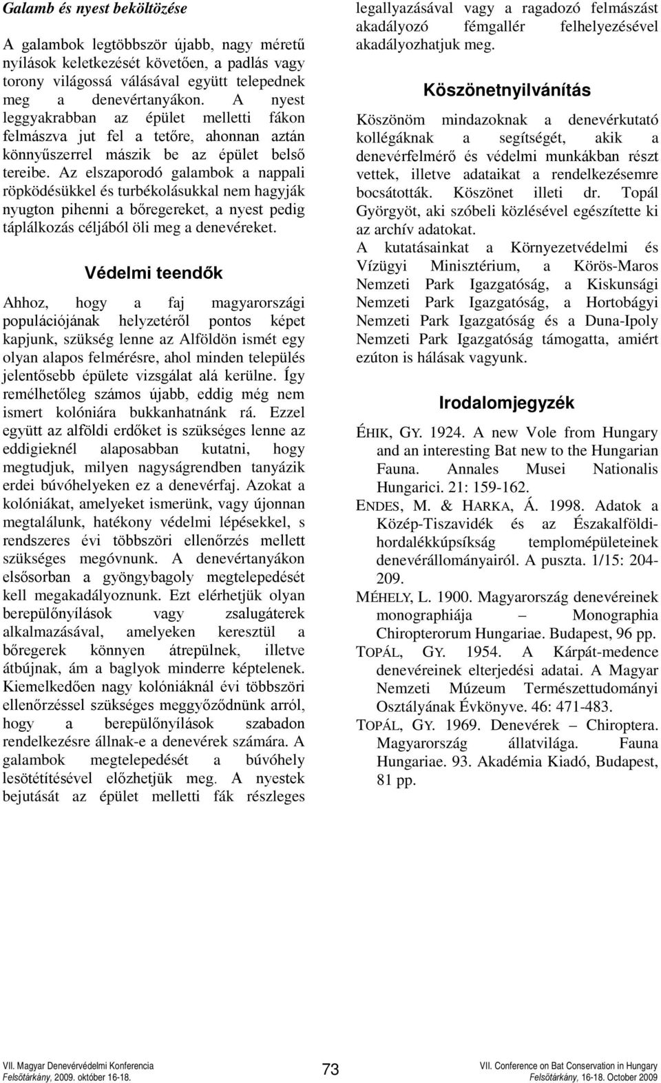 Az elszaporodó galambok a nappali röpködésükkel és turbékolásukkal nem hagyják nyugton pihenni a bőregereket, a nyest pedig táplálkozás céljából öli meg a denevéreket.