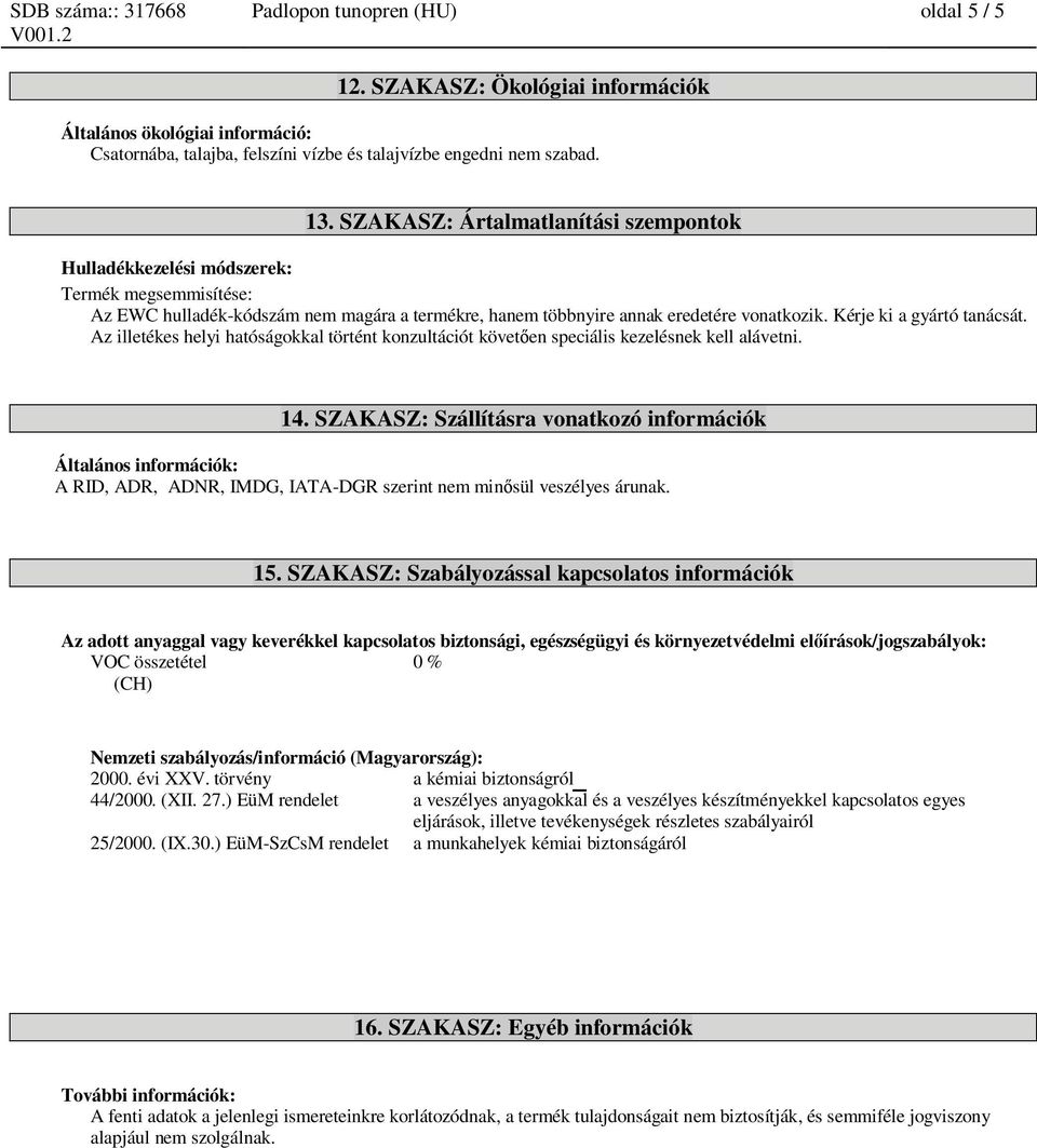 Kérje ki a gyártó tanácsát. Az illetékes helyi hatóságokkal történt konzultációt követ en speciális kezelésnek kell alávetni. 14.