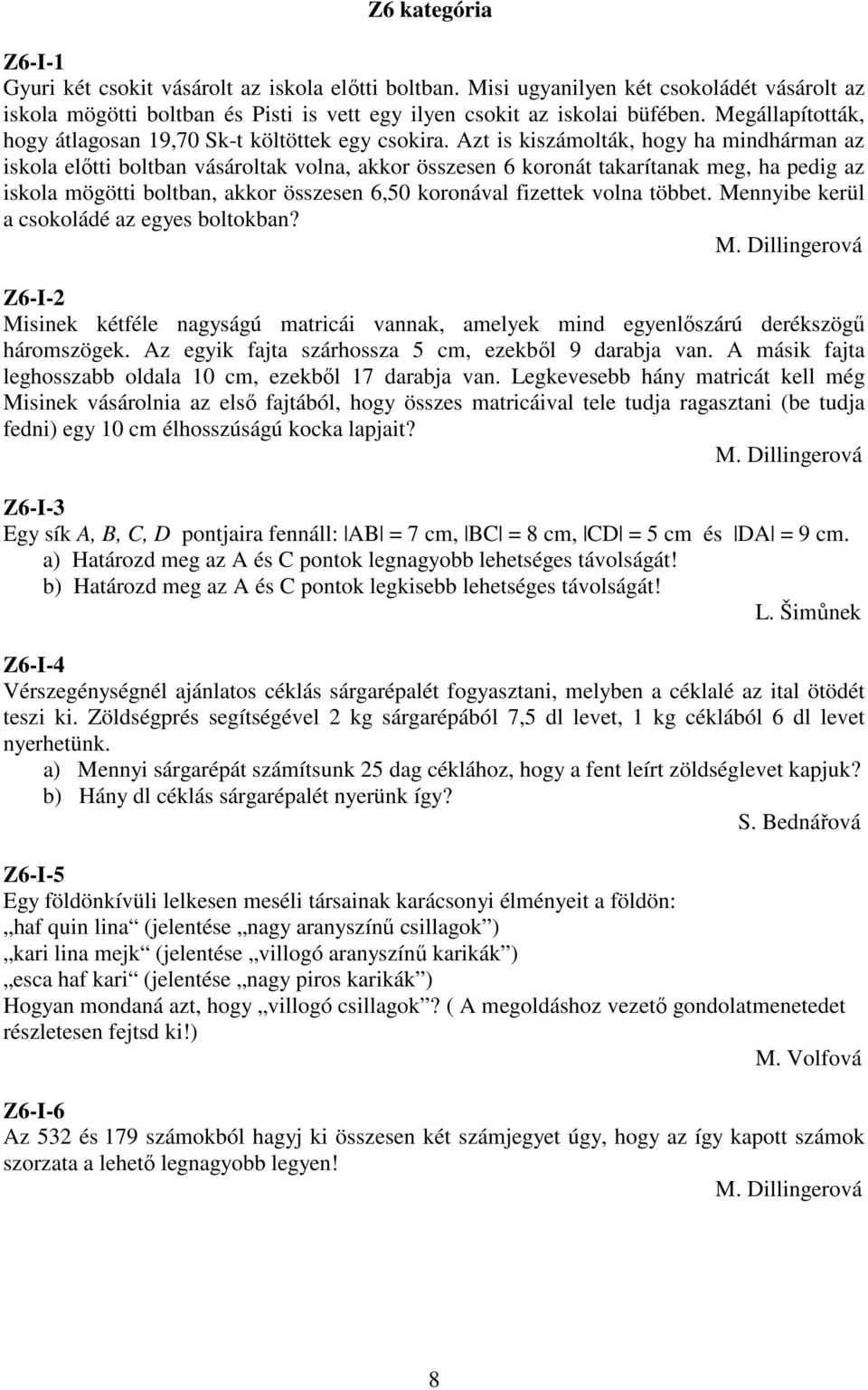 Azt is kiszámolták, hogy ha mindhárman az iskola elıtti boltban vásároltak volna, akkor összesen 6 koronát takarítanak meg, ha pedig az iskola mögötti boltban, akkor összesen 6,50 koronával fizettek