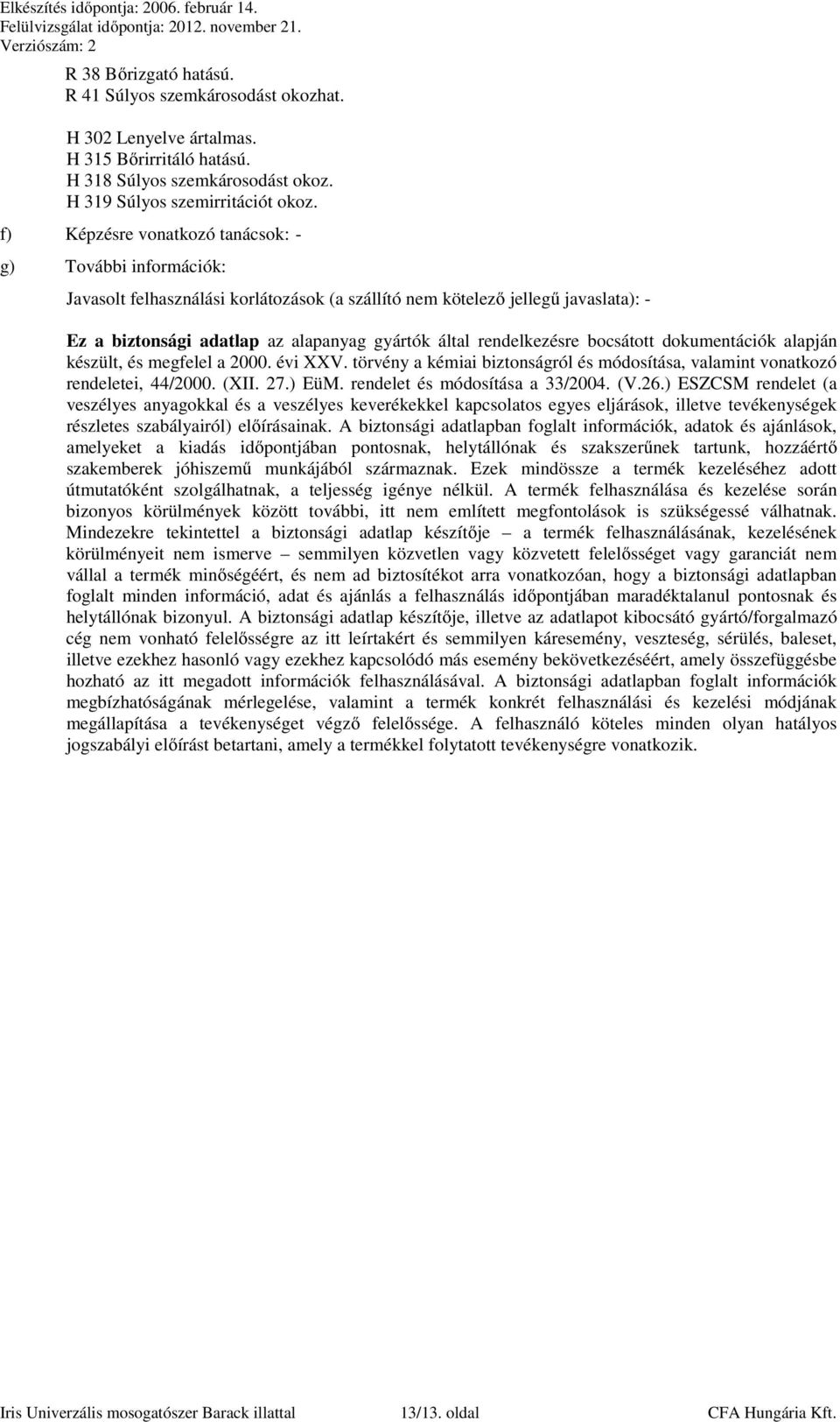 rendelkezésre bocsátott dokumentációk alapján készült, és megfelel a 2000. évi XXV. törvény a kémiai biztonságról és módosítása, valamint vonatkozó rendeletei, 44/2000. (XII. 27.) EüM.