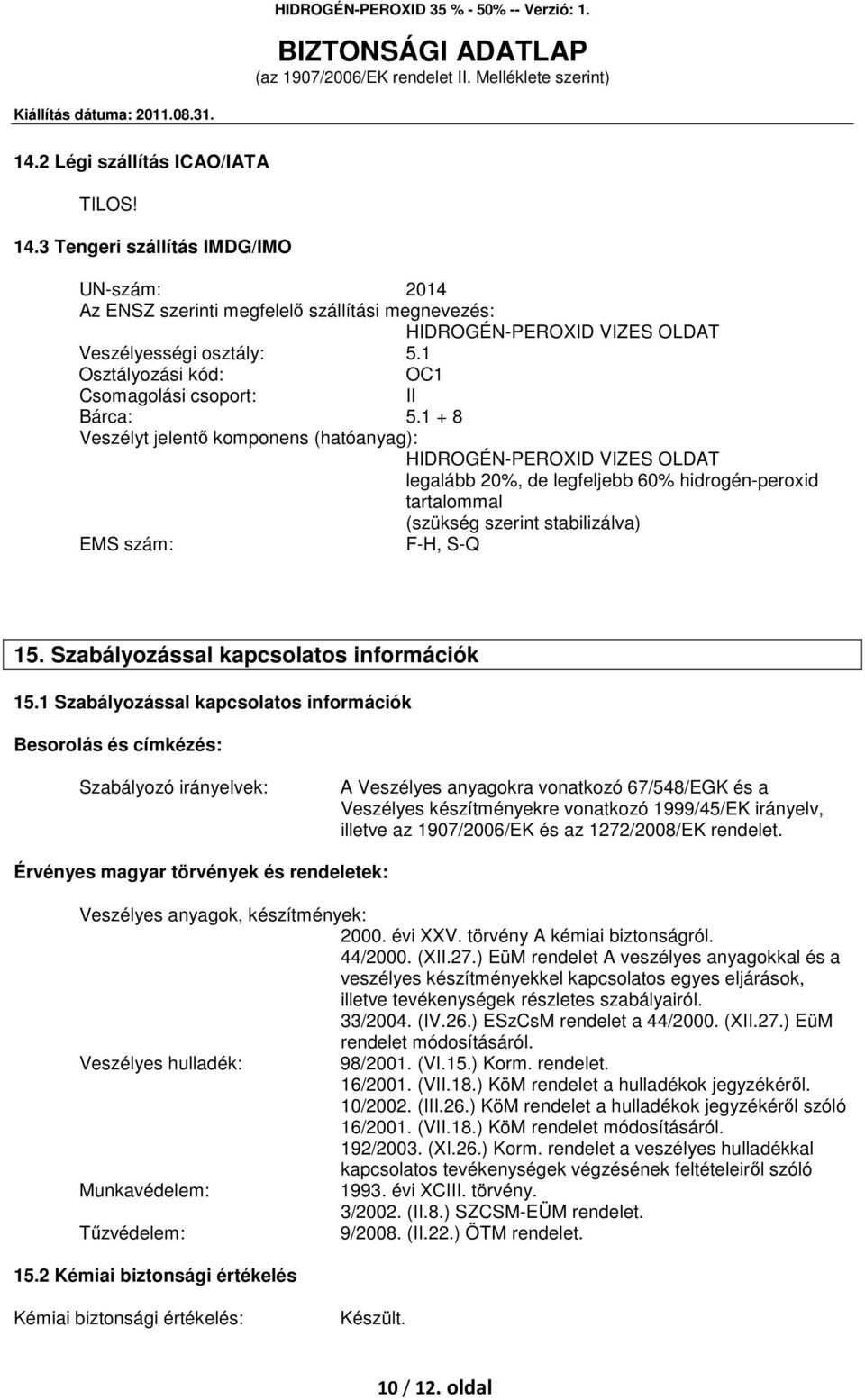 1 + 8 Veszélyt jelentő komponens (hatóanyag): HIDROGÉN-PEROXID VIZES OLDAT legalább 20%, de legfeljebb 60% hidrogén-peroxid tartalommal (szükség szerint stabilizálva) EMS szám: F-H, S-Q 15.