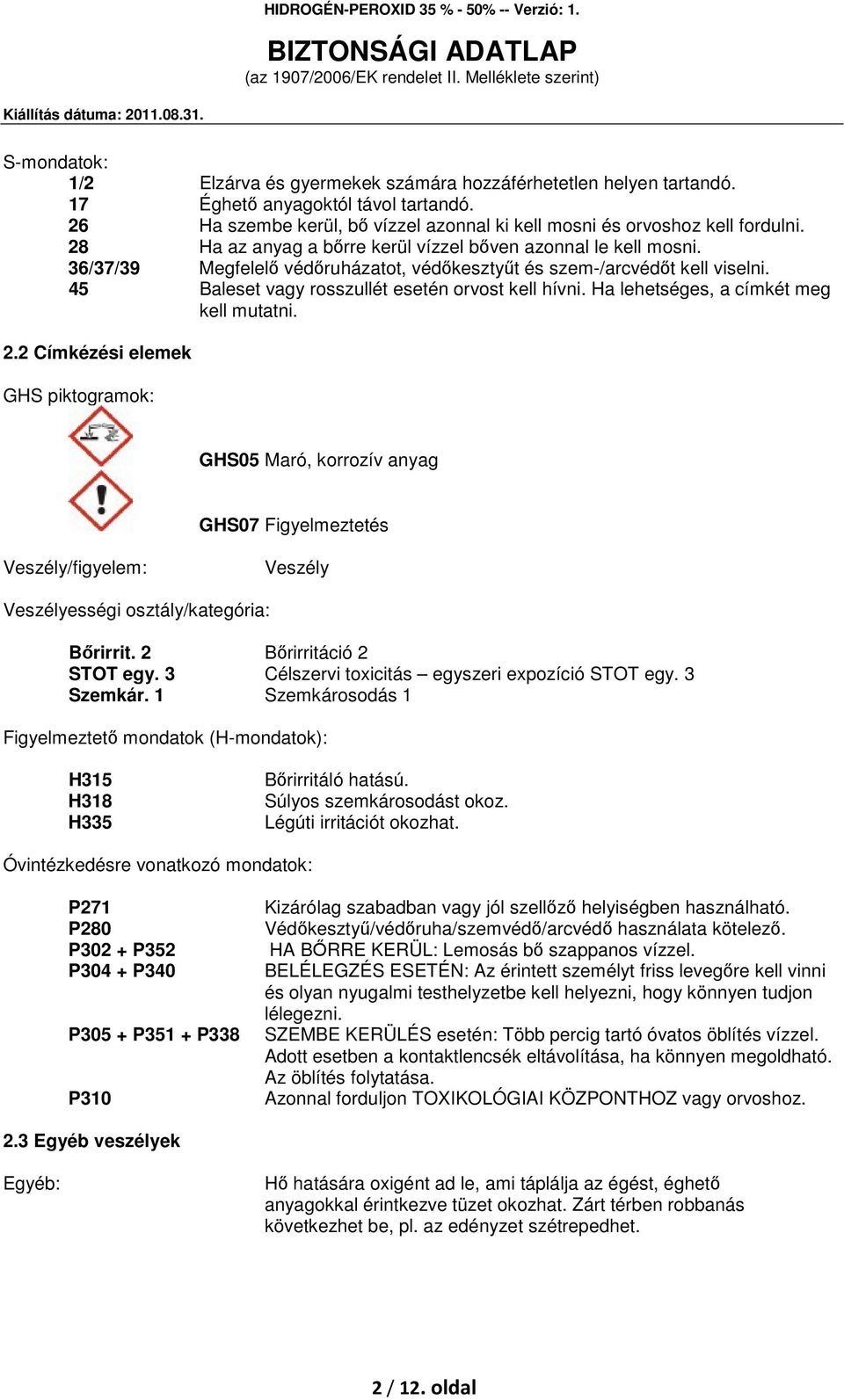 Ha lehetséges, a címkét meg kell mutatni. 2.2 Címkézési elemek GHS piktogramok: GHS05 Maró, korrozív anyag GHS07 Figyelmeztetés Veszély/figyelem: Veszély Veszélyességi osztály/kategória: Bőrirrit.