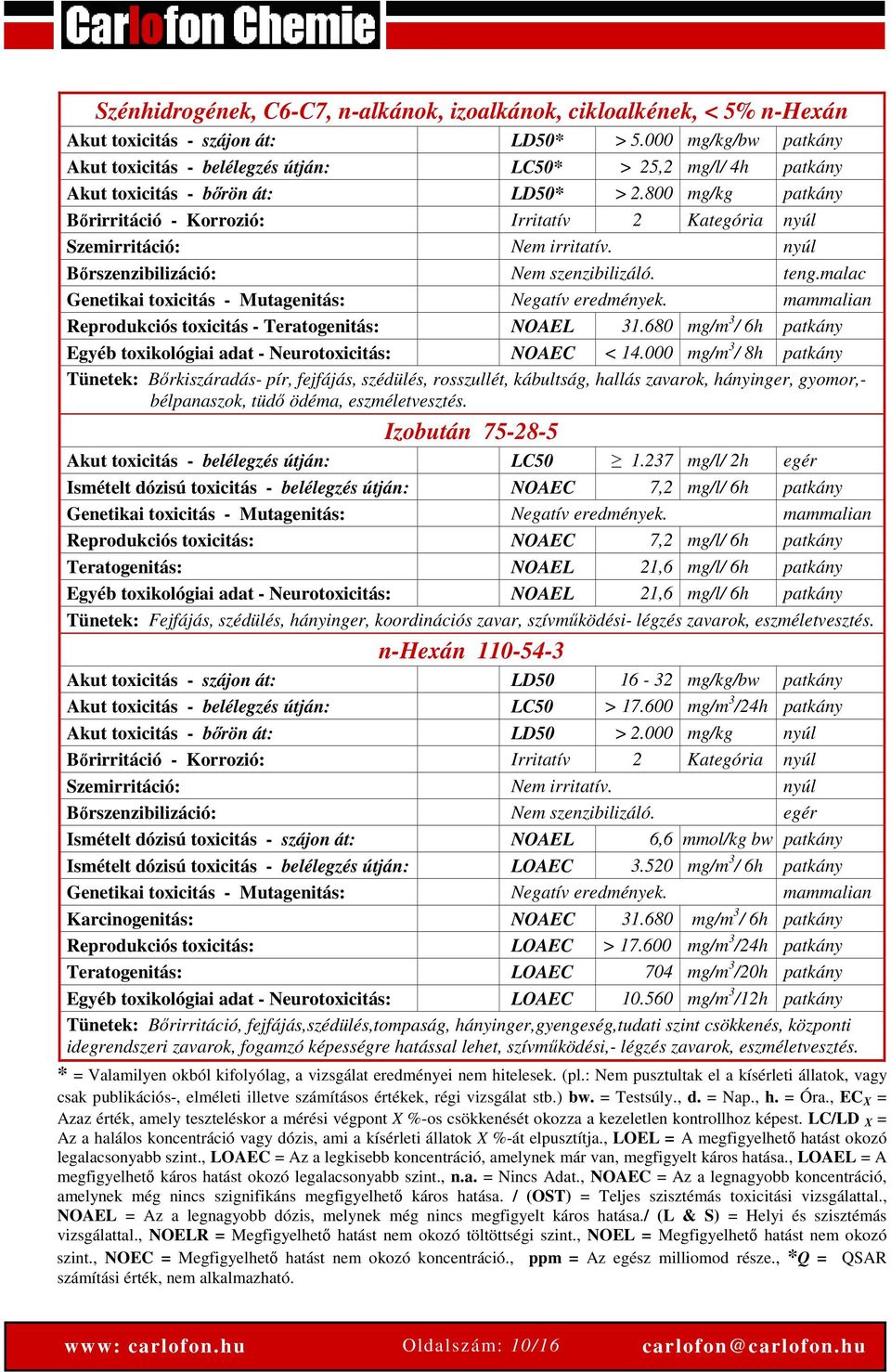 800 mg/kg patkány Bőrirritáció - Korrozió: Irritatív 2 Kategória nyúl Szemirritáció: Nem irritatív. nyúl Bőrszenzibilizáció: Nem szenzibilizáló. teng.
