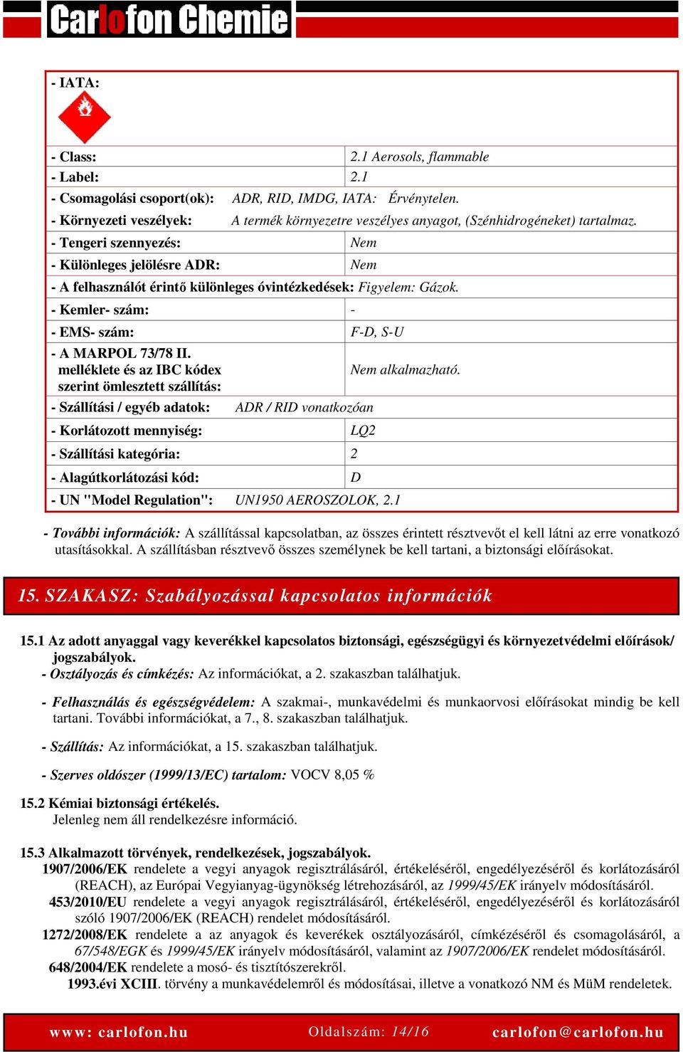 - Tengeri szennyezés: Nem - Különleges jelölésre ADR: Nem - A felhasználót érintő különleges óvintézkedések: Figyelem: Gázok. - Kemler- szám: - - EMS- szám: F-D, S-U - A MARPOL 73/78 II.