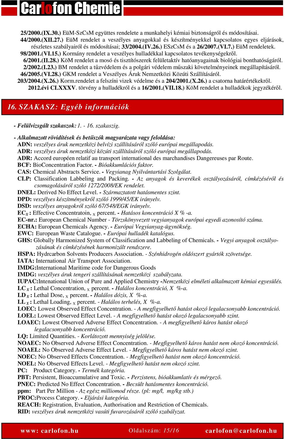 ) Kormány rendelet a veszélyes hulladékkal kapcsolatos tevékenységekről. 6/2001.(II.28.) KöM rendelet a mosó és tisztítószerek felületaktív hatóanyagainak biológiai bonthatóságáról. 2/2002.(I.23.