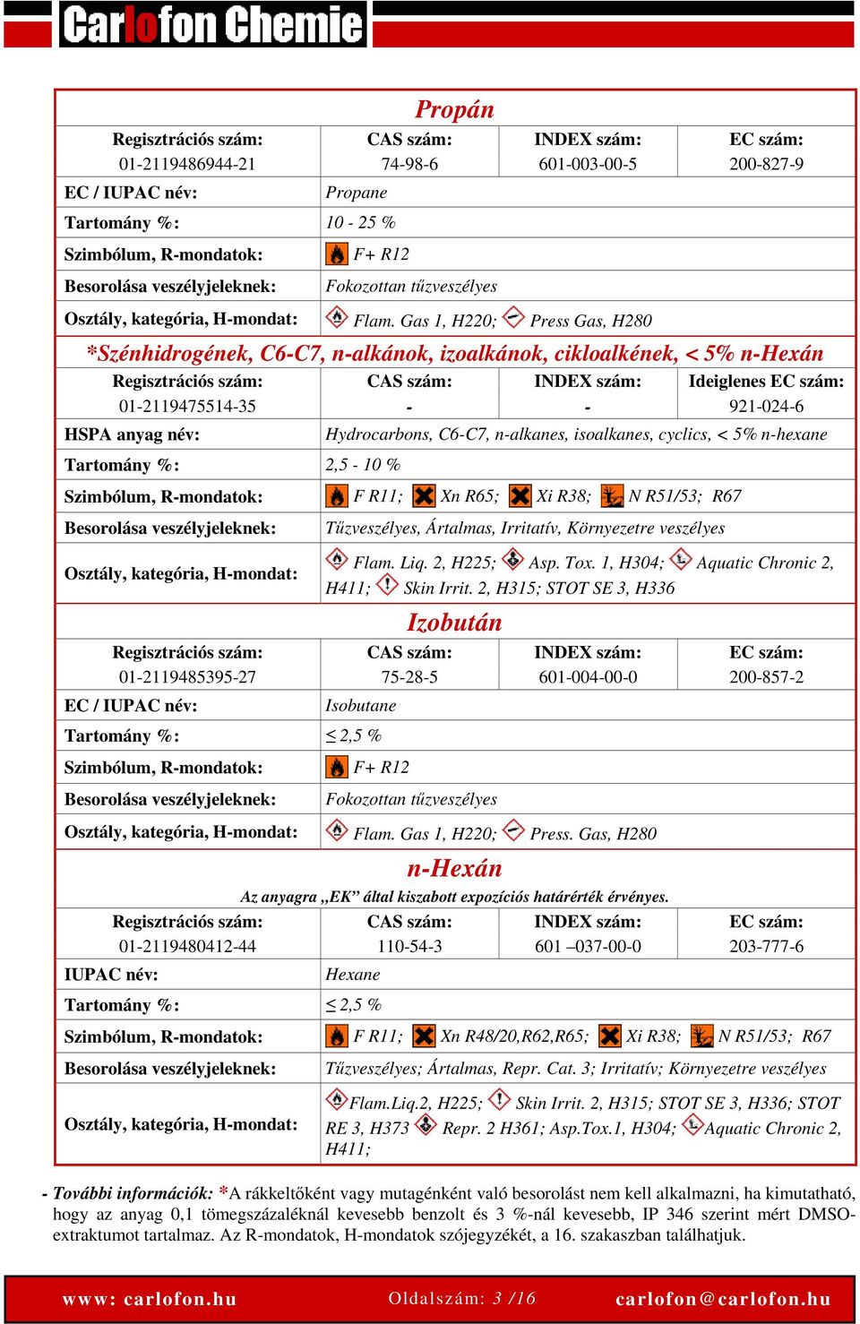 Gas 1, H220; Press Gas, H280 *Szénhidrogének, C6-C7, n-alkánok, izoalkánok, cikloalkének, < 5% n-hexán Regisztrációs szám: CAS szám: INDEX szám: Ideiglenes EC szám: 01-2119475514-35 - - 921-024-6